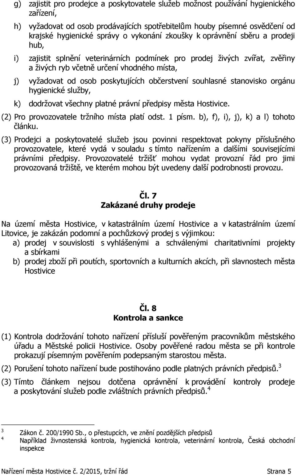 poskytujících občerstvení souhlasné stanovisko orgánu hygienické služby, k) dodržovat všechny platné právní předpisy města Hostivice. (2) Pro provozovatele tržního místa platí odst. 1 písm.