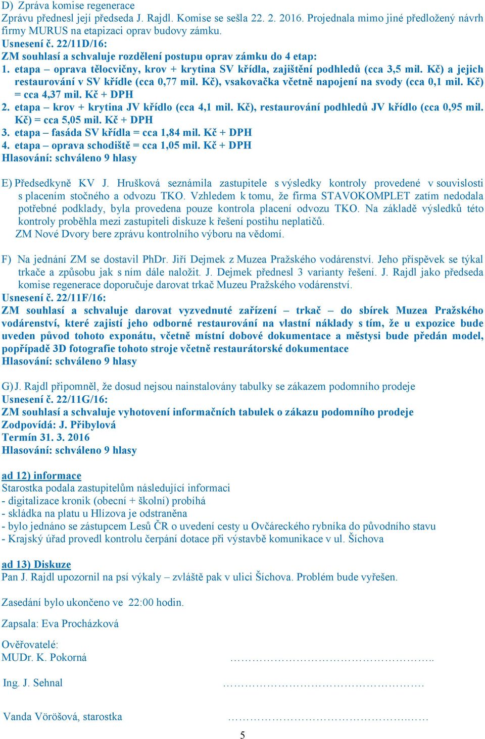 Kč) a jejich restaurování v SV křídle (cca 0,77 mil. Kč), vsakovačka včetně napojení na svody (cca 0,1 mil. Kč) = cca 4,37 mil. Kč + DPH 2. etapa krov + krytina JV křídlo (cca 4,1 mil.