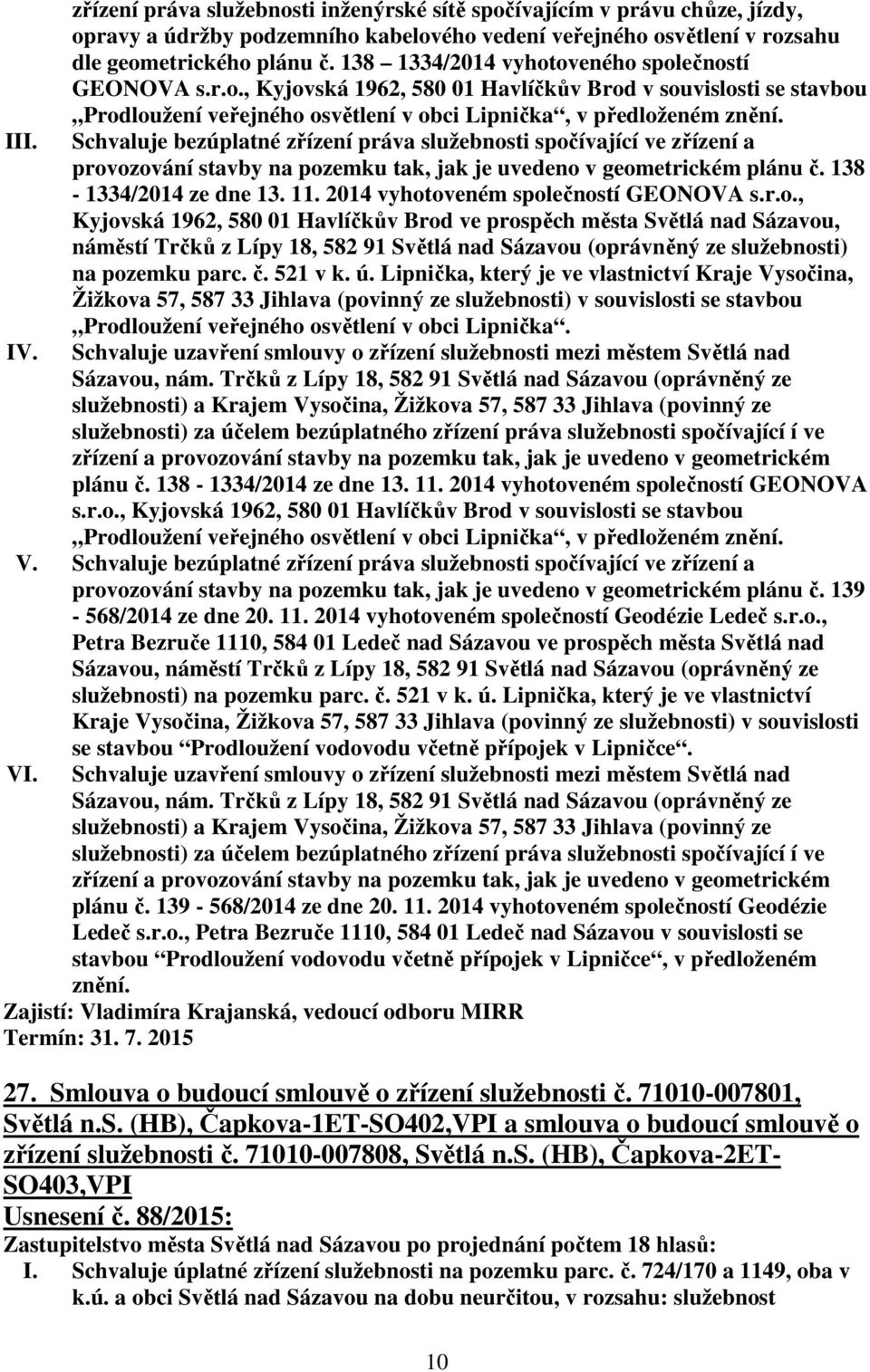 I Schvaluje bezúplatné zřízení práva služebnosti spočívající ve zřízení a provozování stavby na pozemku tak, jak je uvedeno v geometrickém plánu č. 138-1334/2014 ze dne 13. 11.