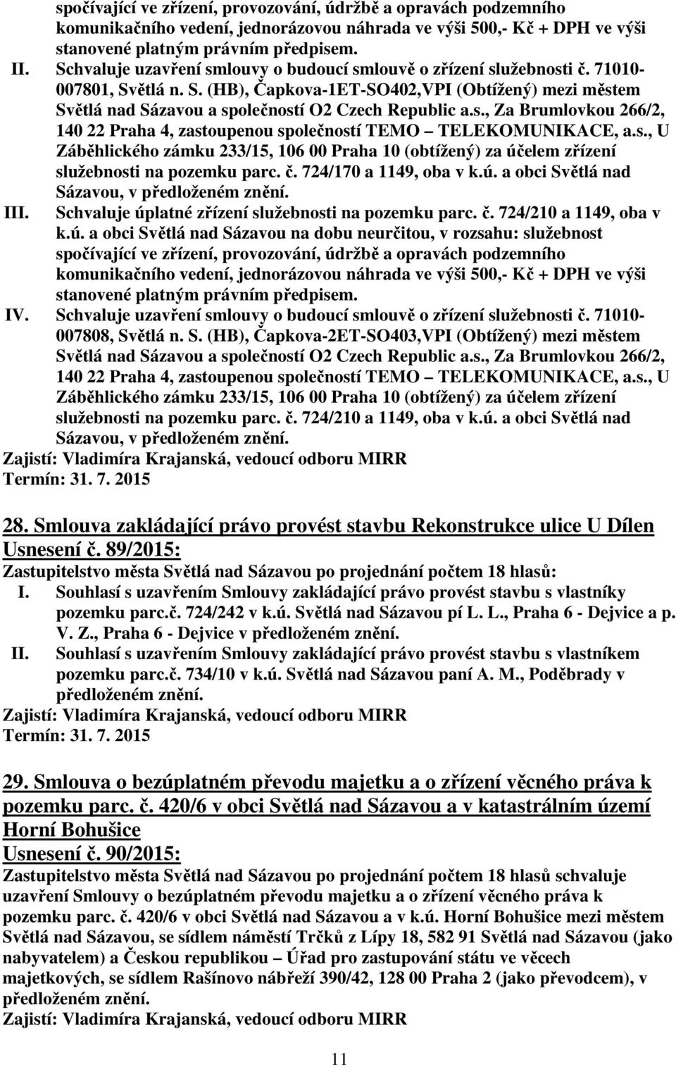 s., Za Brumlovkou 266/2, 140 22 Praha 4, zastoupenou společností TEMO TELEKOMUNIKACE, a.s., U Záběhlického zámku 233/15, 106 00 Praha 10 (obtížený) za účelem zřízení služebnosti na pozemku parc. č.