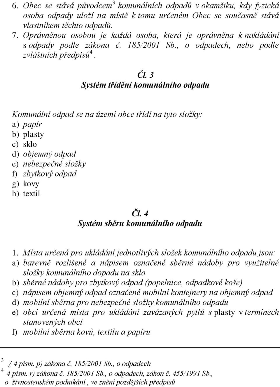 3 Systém třídění komunálního odpadu Komunální odpad se na území obce třídí na tyto složky: a) papír b) plasty c) sklo d) objemný odpad e) nebezpečné složky f) zbytkový odpad g) kovy h) textil Čl.