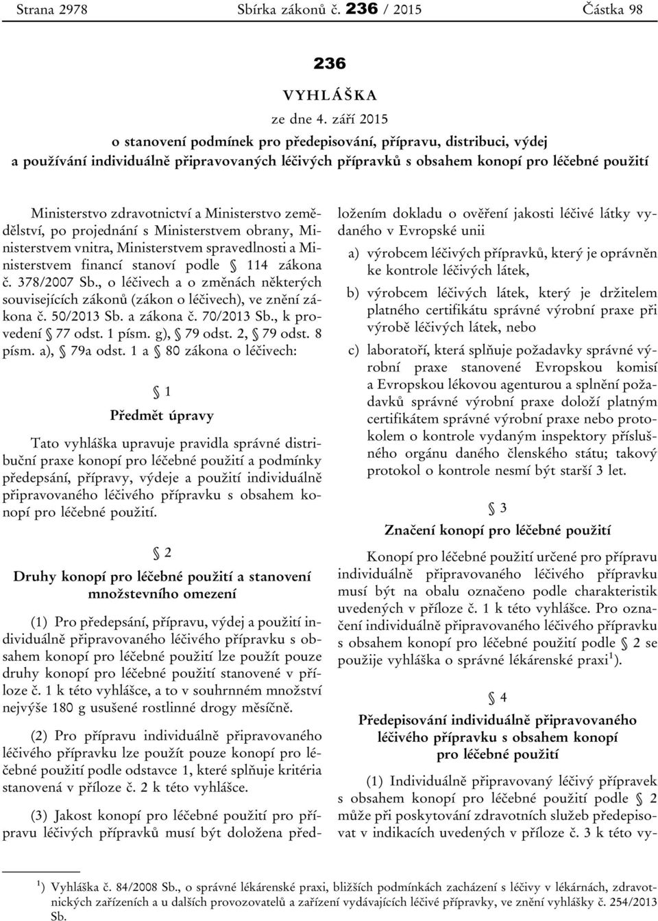 zdravotnictví a Ministerstvo zemědělství, po projednání s Ministerstvem obrany, Ministerstvem vnitra, Ministerstvem spravedlnosti a Ministerstvem financí stanoví podle 114 zákona č. 378/2007 Sb.