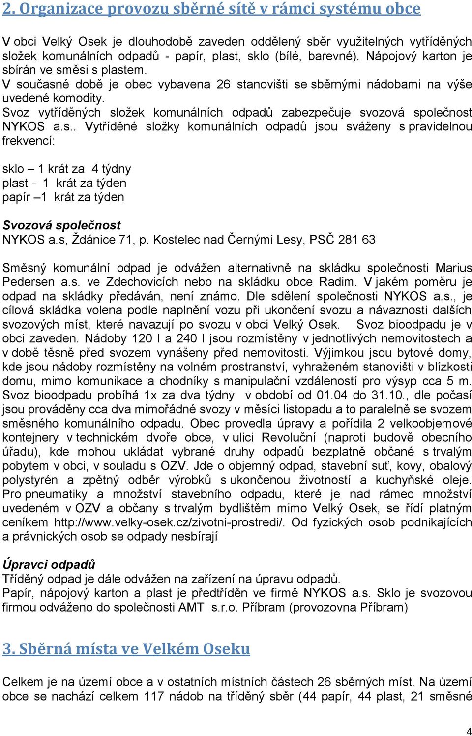 Svoz vytříděných složek komunálních odpadů zabezpečuje svozová společnost NYKOS a.s.. Vytříděné složky komunálních odpadů jsou sváženy s pravidelnou frekvencí: sklo 1 krát za 4 týdny plast - 1 krát za týden papír 1 krát za týden Svozová společnost NYKOS a.