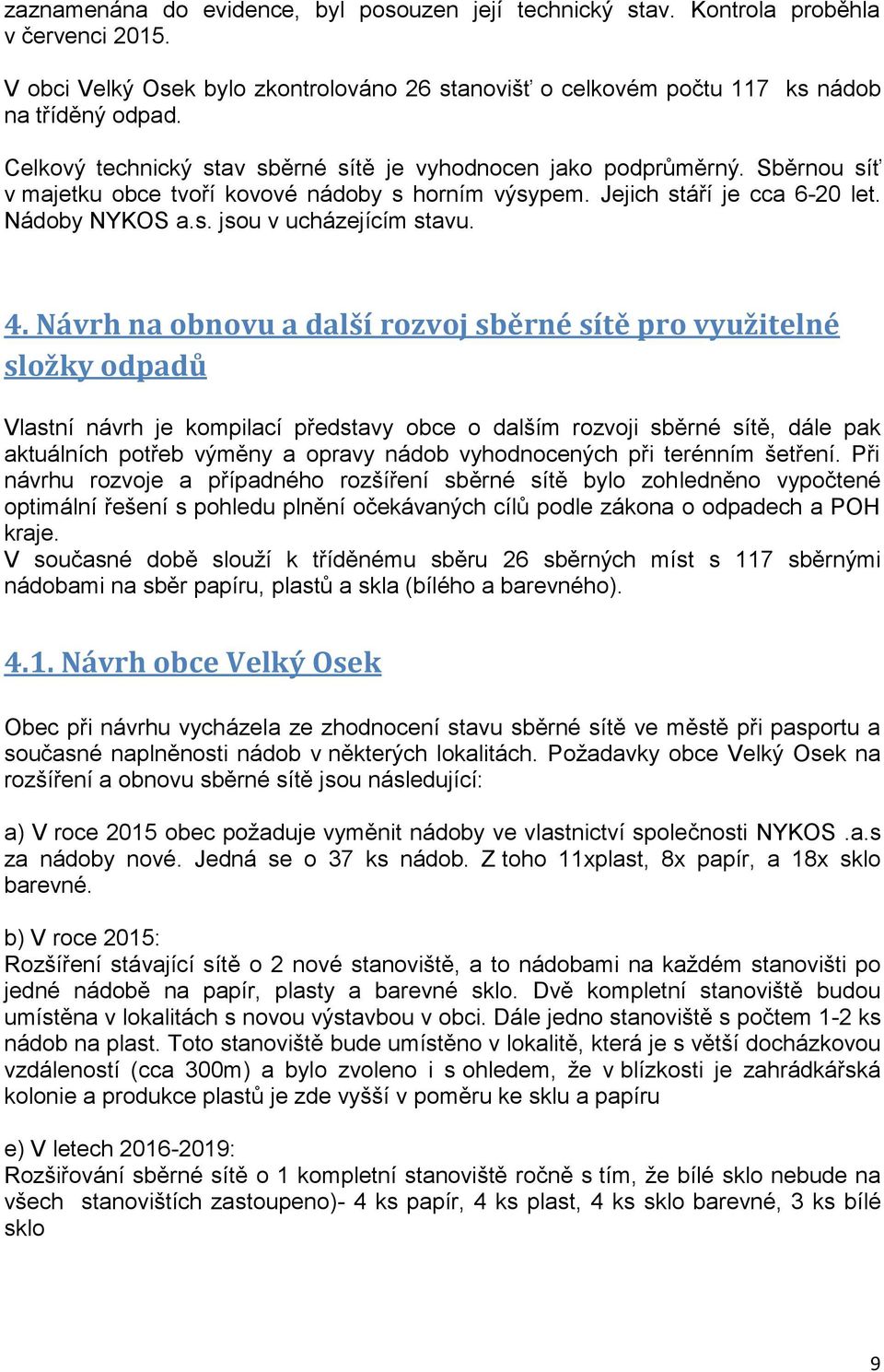 4. Návrh na obnovu a další rozvoj sběrné sítě pro využitelné složky odpadů Vlastní návrh je kompilací představy obce o dalším rozvoji sběrné sítě, dále pak aktuálních potřeb výměny a opravy nádob