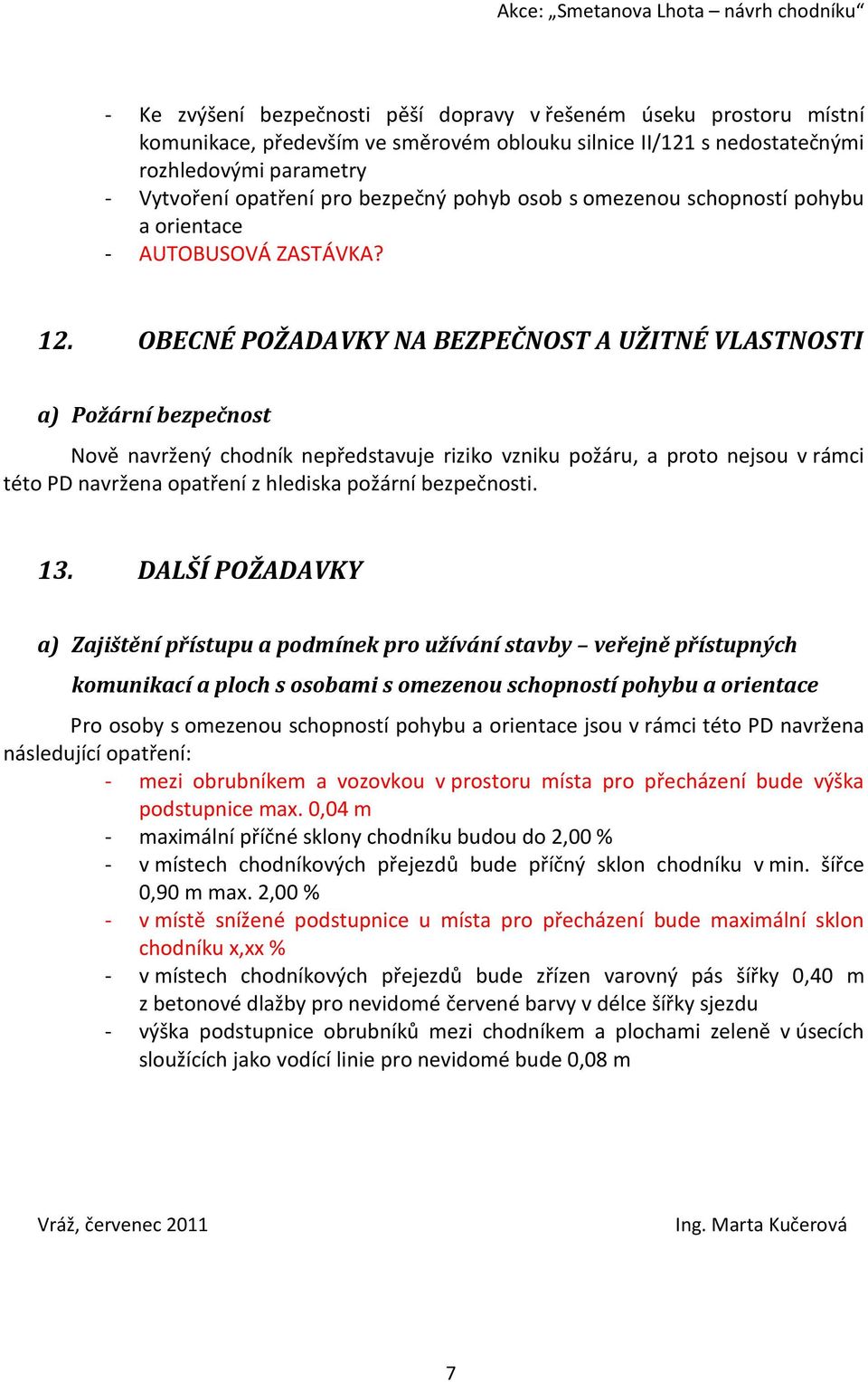 OBECNÉ POŽADAVKY NA BEZPEČNOST A UŽITNÉ VLASTNOSTI a) Požární bezpečnost Nově navržený chodník nepředstavuje riziko vzniku požáru, a proto nejsou v rámci této PD navržena opatření z hlediska požární