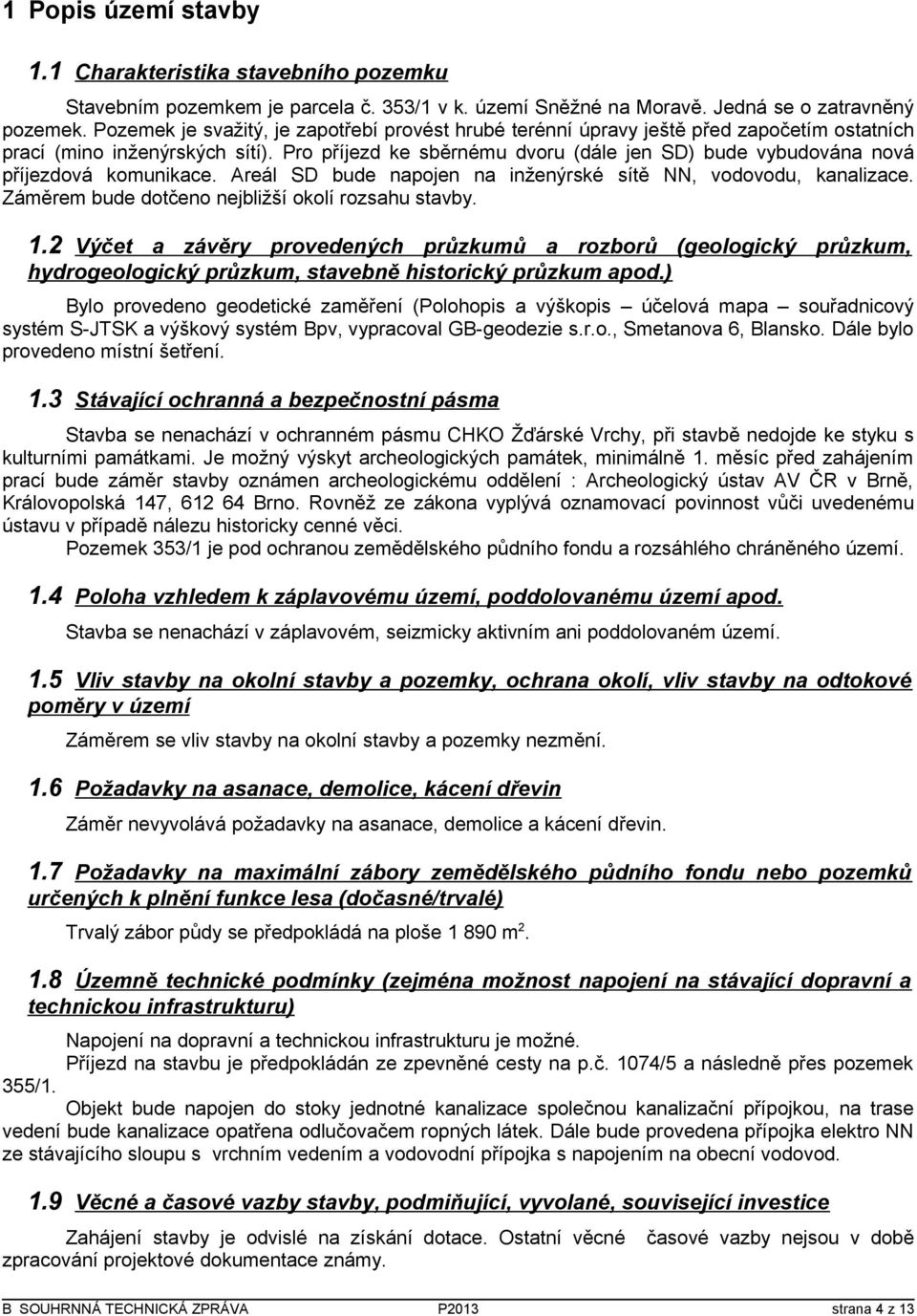 Pro příjezd ke sběrnému dvoru (dále jen SD) bude vybudována nová příjezdová komunikace. Areál SD bude napojen na inženýrské sítě NN, vodovodu, kanalizace.