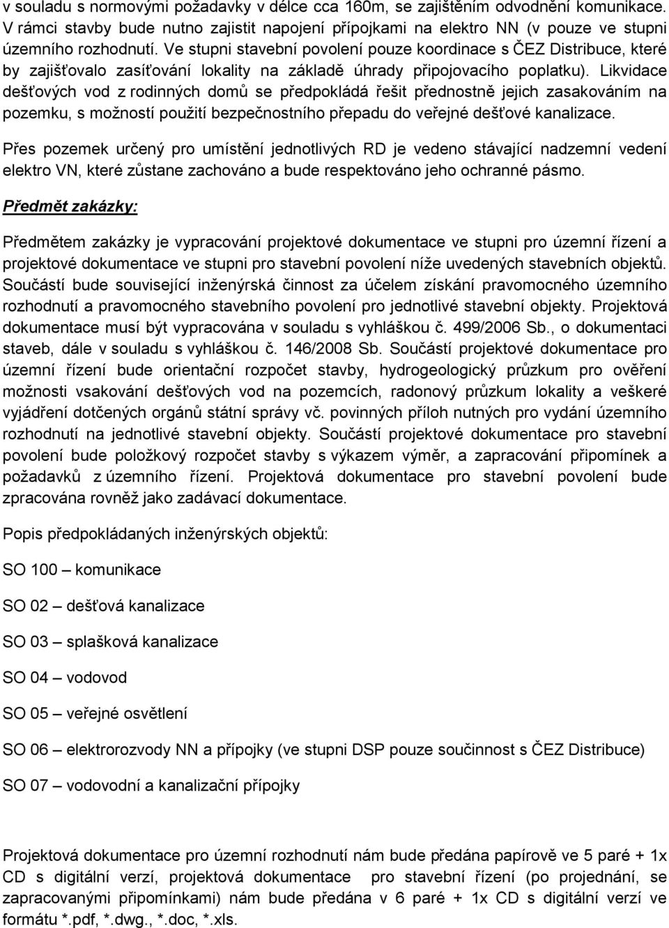 Likvidace dešťových vod z rodinných domů se předpokládá řešit přednostně jejich zasakováním na pozemku, s možností použití bezpečnostního přepadu do veřejné dešťové kanalizace.