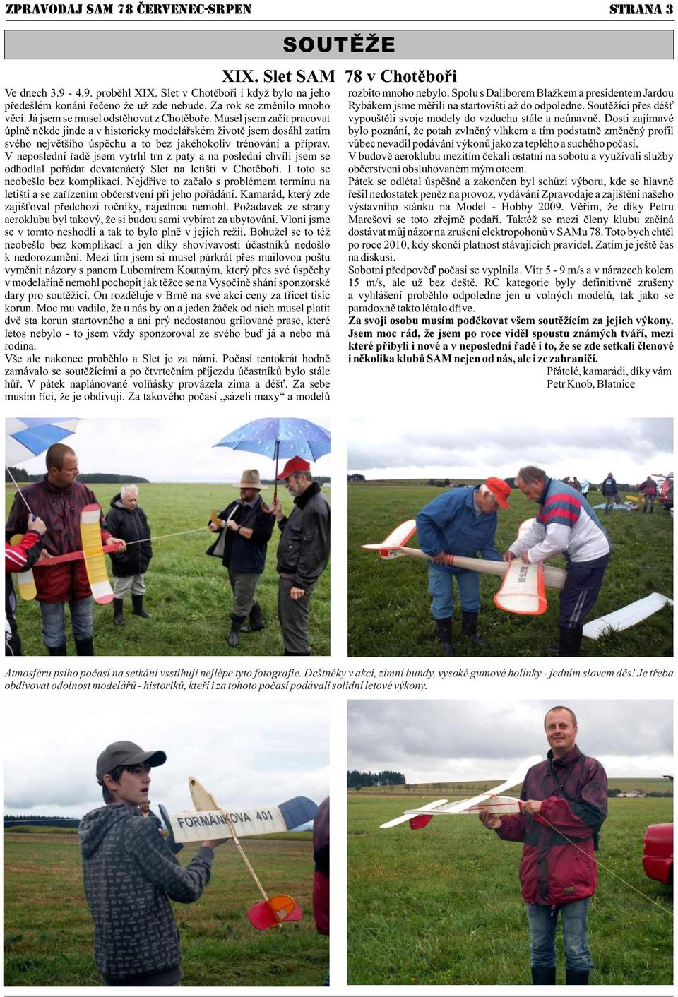 Musel jsem začít pracovat úplně někde jinde a v historicky modelářském životě jsem dosáhl zatím svého největšího úspěchu a to bez jakéhokoliv trénování a příprav.