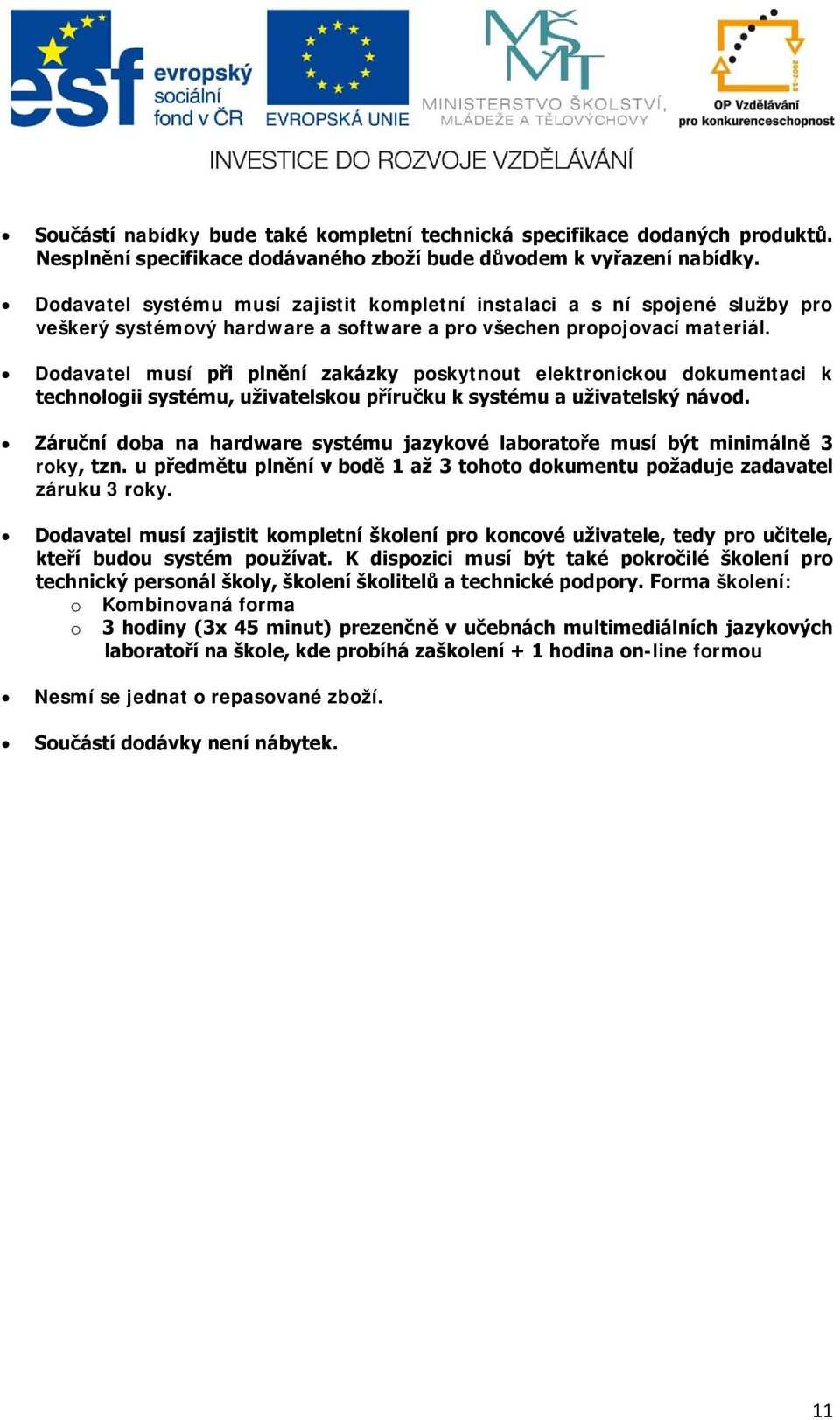 Dodavatel musí při plnění zakázky poskytnout elektronickou dokumentaci k technologii systému, uživatelskou příručku k systému a uživatelský návod.