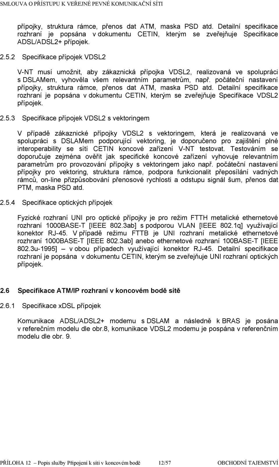 pčáteční nastavení přípjky, struktura rámce, přens dat ATM, maska PSD atd. Detailní specifikace rzhraní je ppsána v dkumentu CETIN, kterým se zveřejňuje Specifikace VDSL2 přípjek. 2.5.