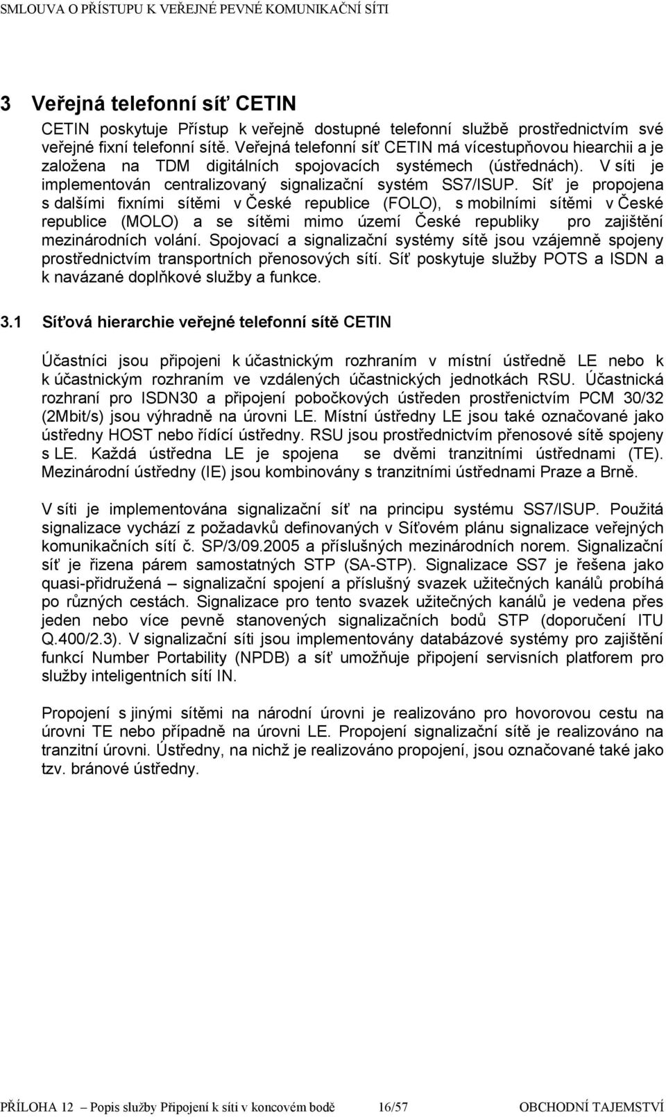 Síť je prpjena s dalšími fixními sítěmi v České republice (FOLO), s mbilními sítěmi v České republice (MOLO) a se sítěmi mim území České republiky pr zajištění mezinárdních vlání.