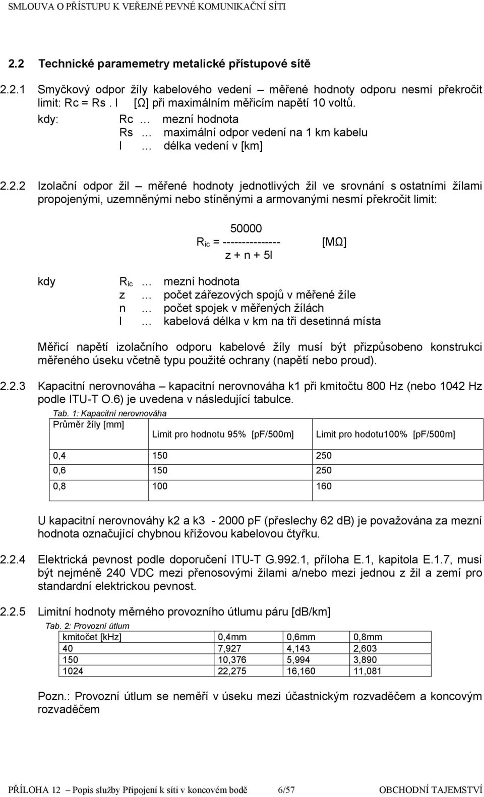 2.2 Izlační dpr žil měřené hdnty jedntlivých žil ve srvnání s statními žílami prpjenými, uzemněnými neb stíněnými a armvanými nesmí překrčit limit: 50000 Ric = --------------z + n + 5l kdy Ric z n l