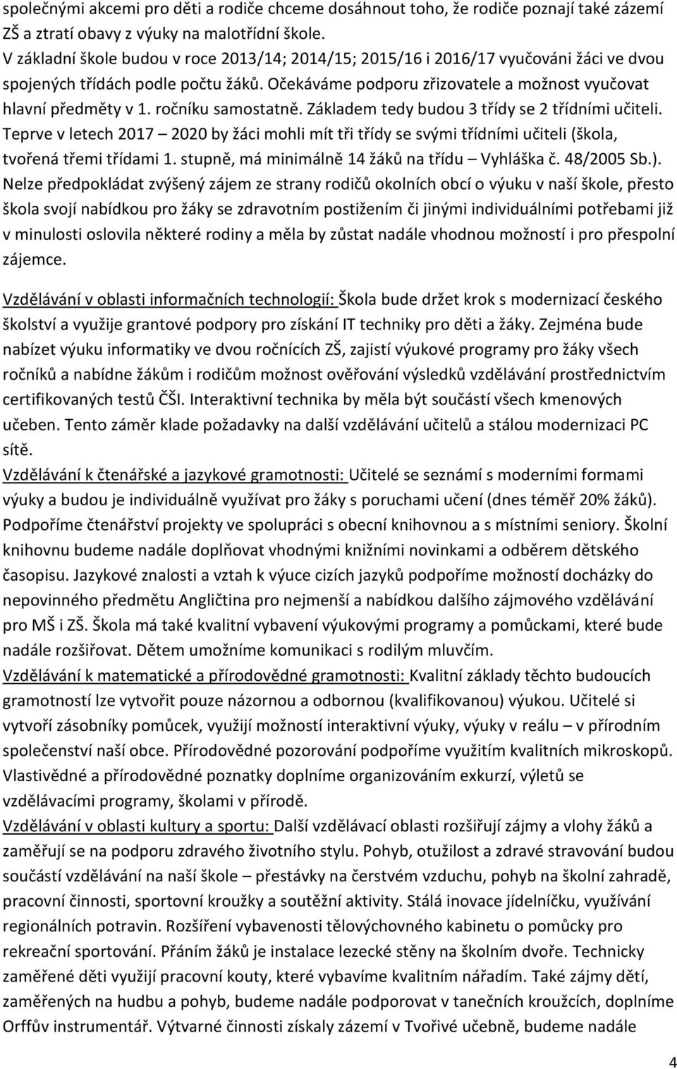 ročníku samostatně. Základem tedy budou 3 třídy se 2 třídními učiteli. Teprve v letech 2017 2020 by žáci mohli mít tři třídy se svými třídními učiteli (škola, tvořená třemi třídami 1.