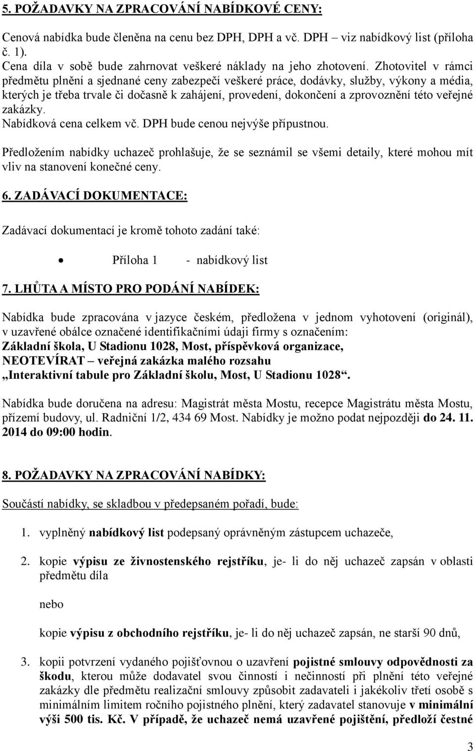 Zhotovitel v rámci předmětu plnění a sjednané ceny zabezpečí veškeré práce, dodávky, služby, výkony a média, kterých je třeba trvale či dočasně k zahájení, provedení, dokončení a zprovoznění této