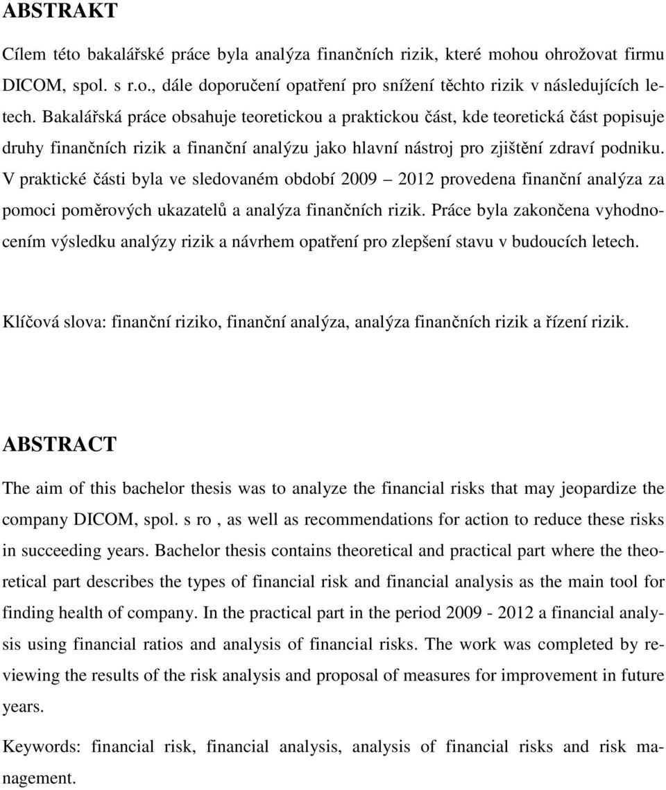 V praktické části byla ve sledovaném období 2009 2012 provedena finanční analýza za pomoci poměrových ukazatelů a analýza finančních rizik.