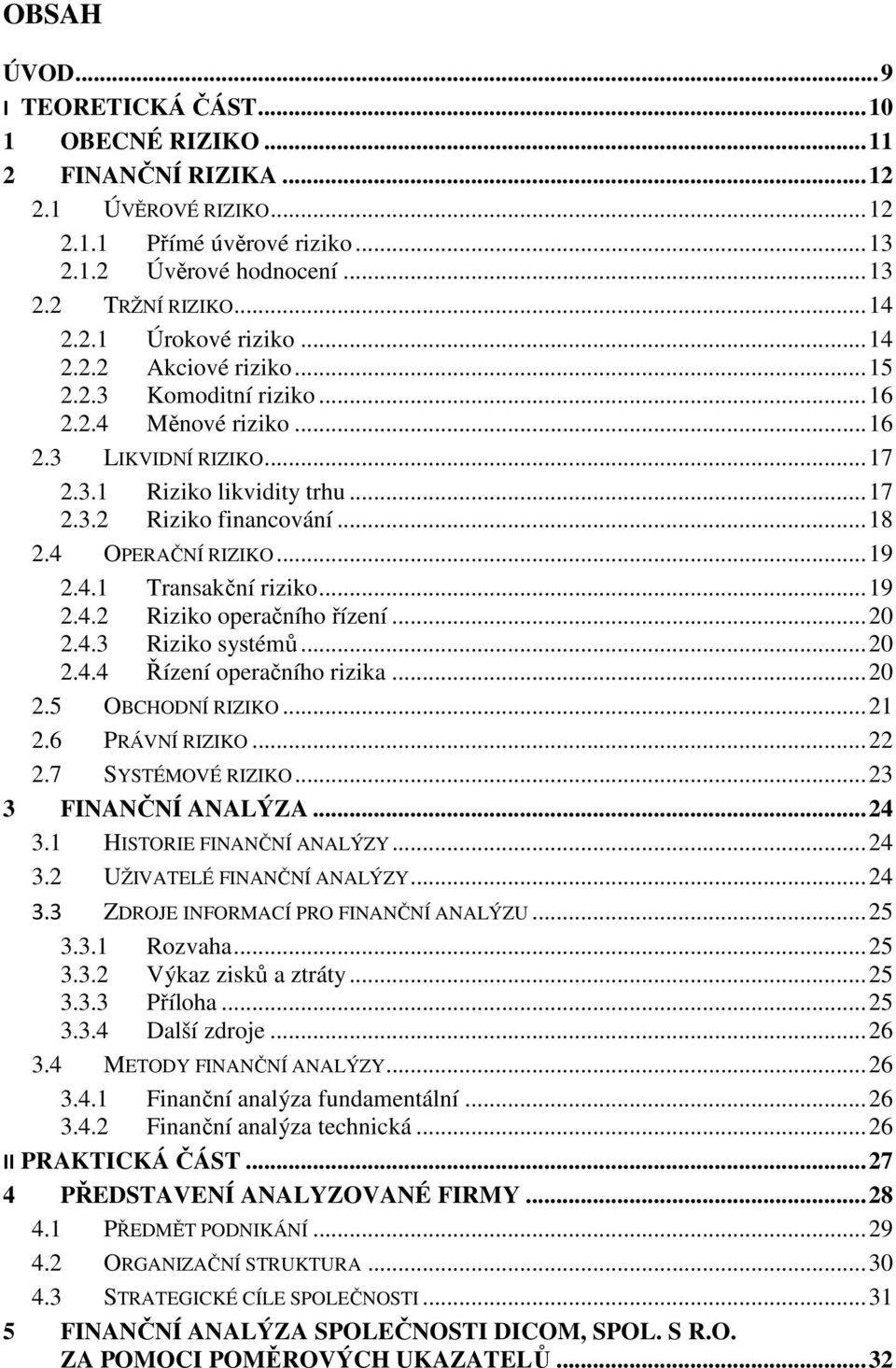 4 OPERAČNÍ RIZIKO... 19 2.4.1 Transakční riziko... 19 2.4.2 Riziko operačního řízení... 20 2.4.3 Riziko systémů... 20 2.4.4 Řízení operačního rizika... 20 2.5 OBCHODNÍ RIZIKO... 21 2.6 PRÁVNÍ RIZIKO.