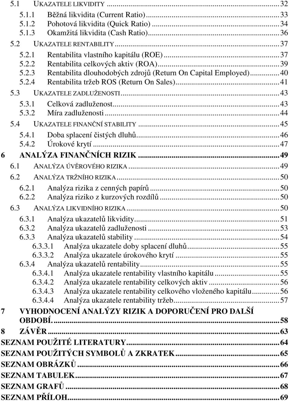 3 UKAZATELE ZADLUŽENOSTI... 43 5.3.1 Celková zadluženost... 43 5.3.2 Míra zadluženosti... 44 5.4 UKAZATELE FINANČNÍ STABILITY... 45 5.4.1 Doba splacení čistých dluhů... 46 5.4.2 Úrokové krytí.