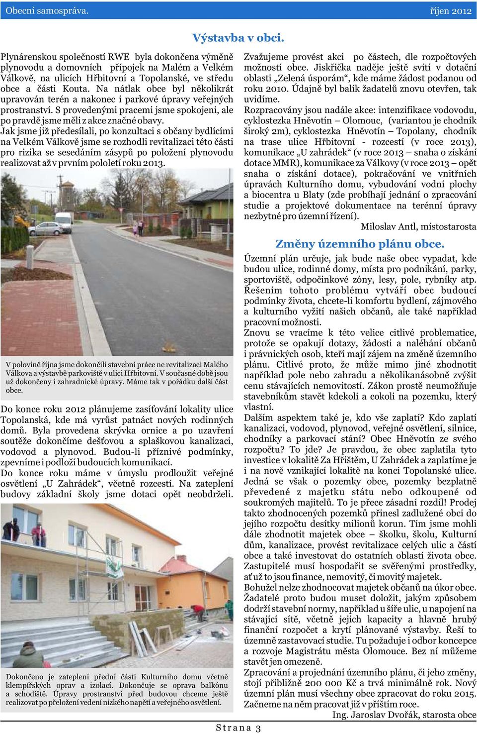 Na nátlak obce byl nìkolikrát upravován terén a nakonec i parkové úpravy veøejných prostranství. S provedenými pracemi jsme spokojeni, ale po pravdì jsme mìli z akce znaèné obavy.