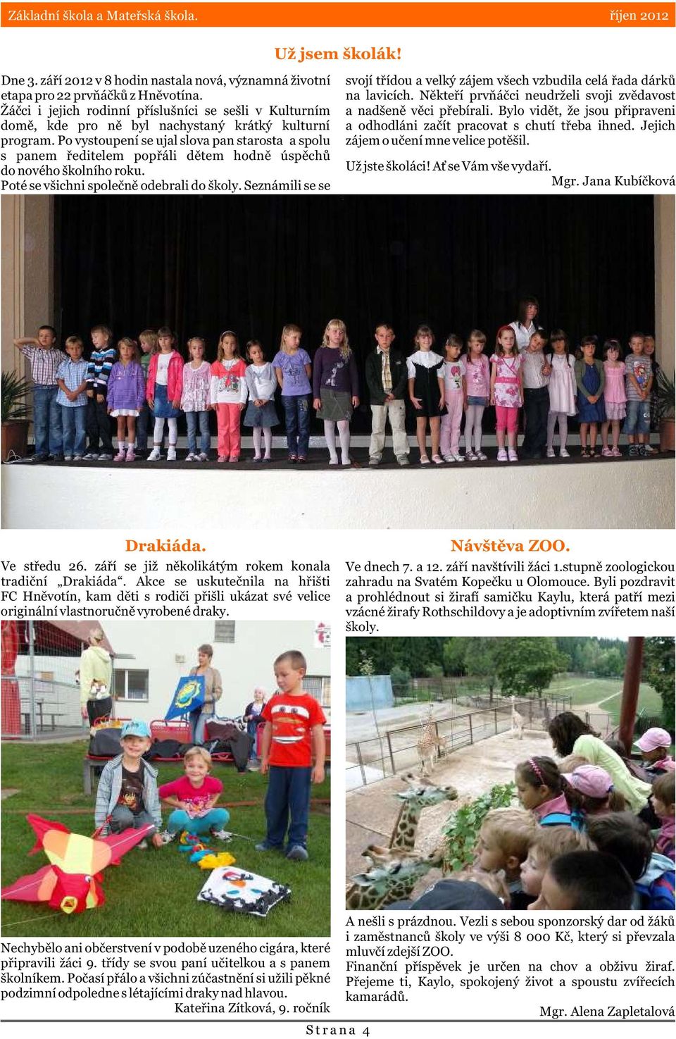 Po vystoupení se ujal slova pan starosta a spolu s panem øeditelem popøáli dìtem hodnì úspìchù do nového školního roku. Poté se všichni spoleènì odebrali do školy.