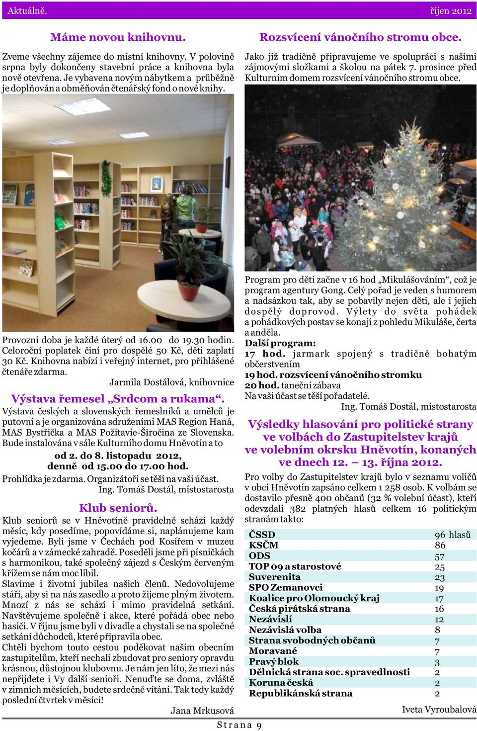 Jako již tradiènì pøipravujeme ve spolupráci s našimi zájmovými složkami a školou na pátek 7. prosince pøed Kulturním domem rozsvícení vánoèního stromu obce. Provozní doba je každé úterý od 16.
