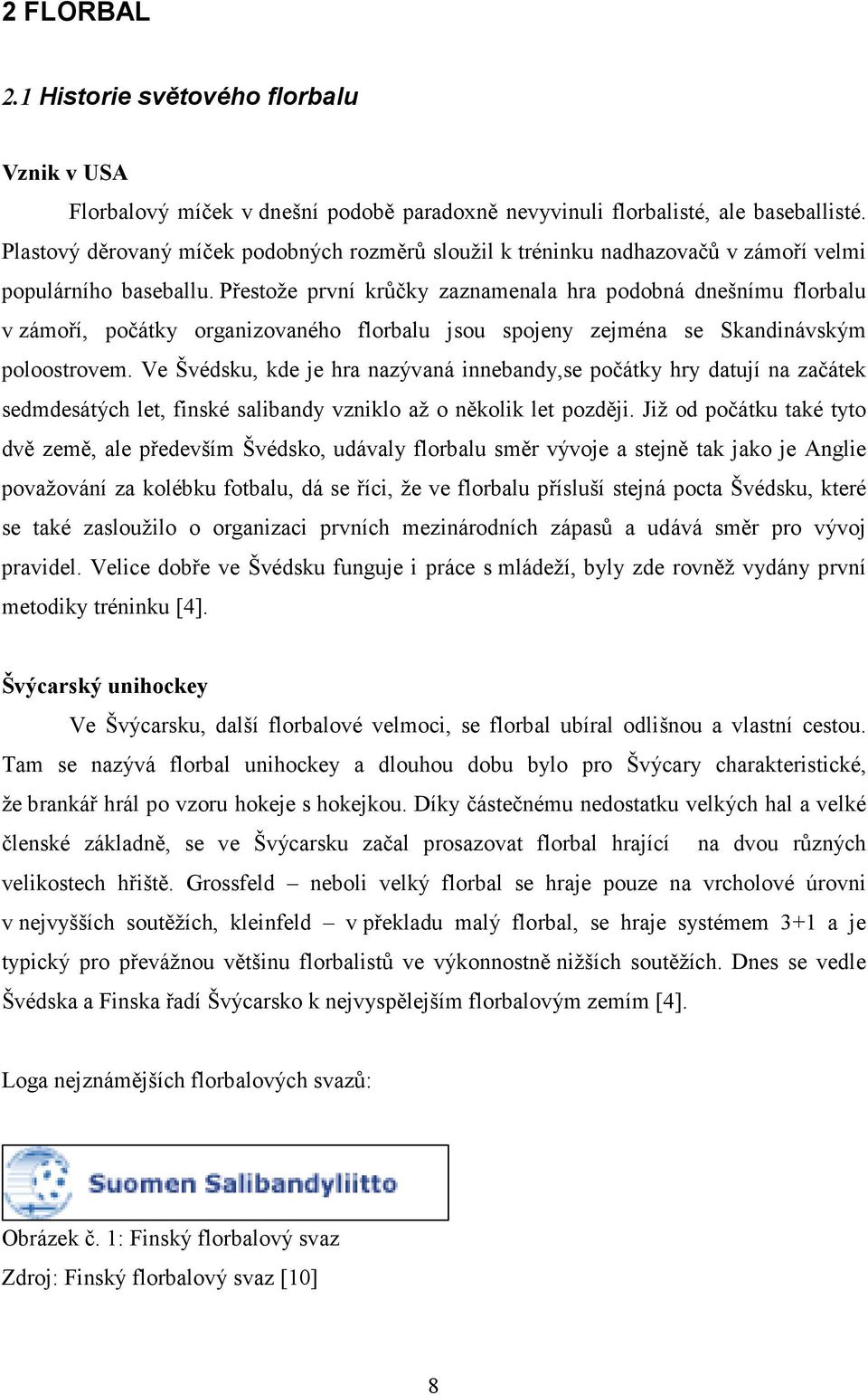 Přestože první krůčky zaznamenala hra podobná dnešnímu florbalu v zámoří, počátky organizovaného florbalu jsou spojeny zejména se Skandinávským poloostrovem.