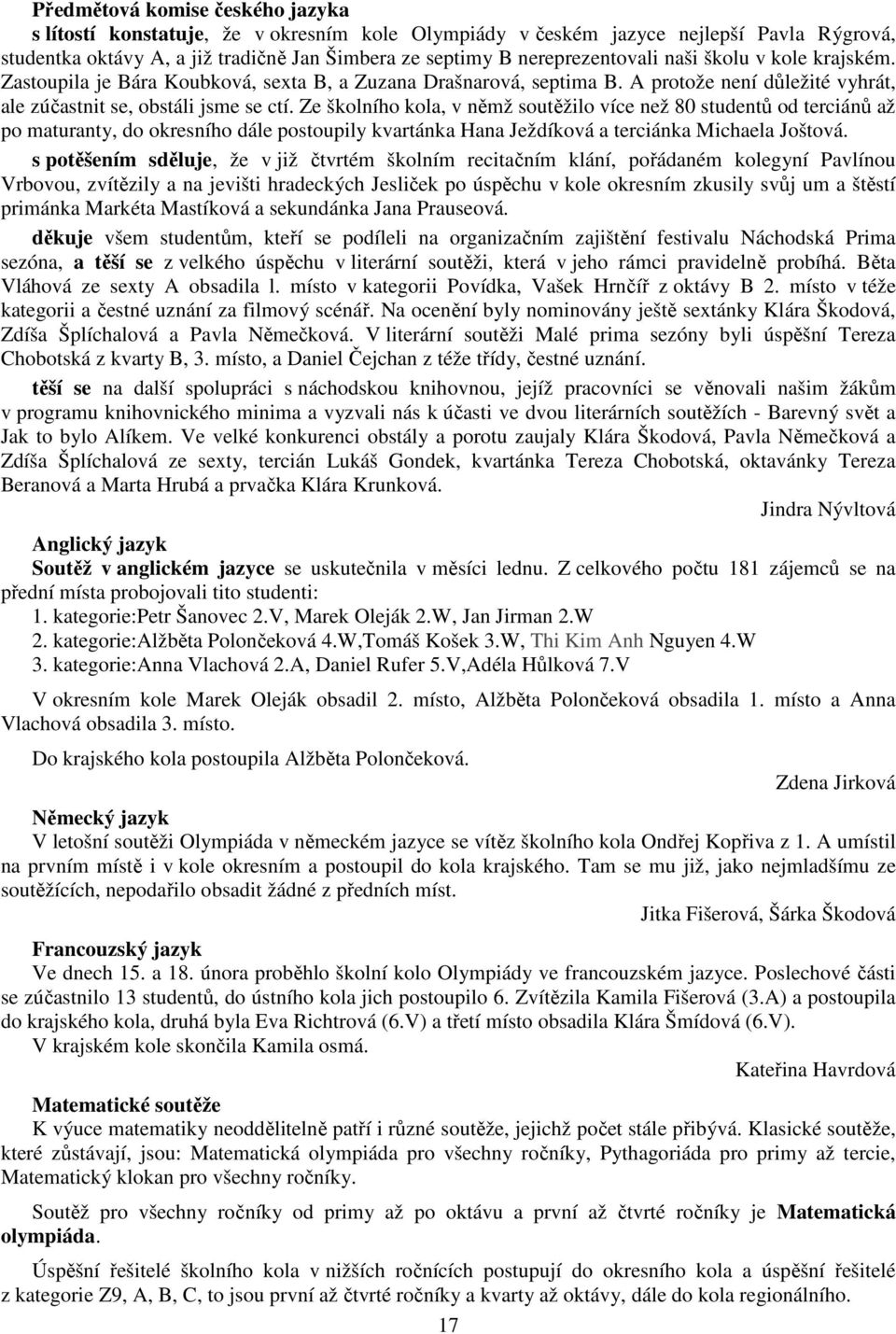 Ze školního kola, v němž soutěžilo více než 80 studentů od terciánů až po maturanty, do okresního dále postoupily kvartánka Hana Ježdíková a terciánka Michaela Joštová.