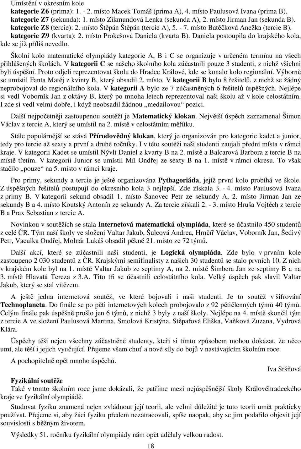 Daniela postoupila do krajského kola, kde se již příliš nevedlo. Školní kolo matematické olympiády kategorie A, B i C se organizuje v určeném termínu na všech přihlášených školách.