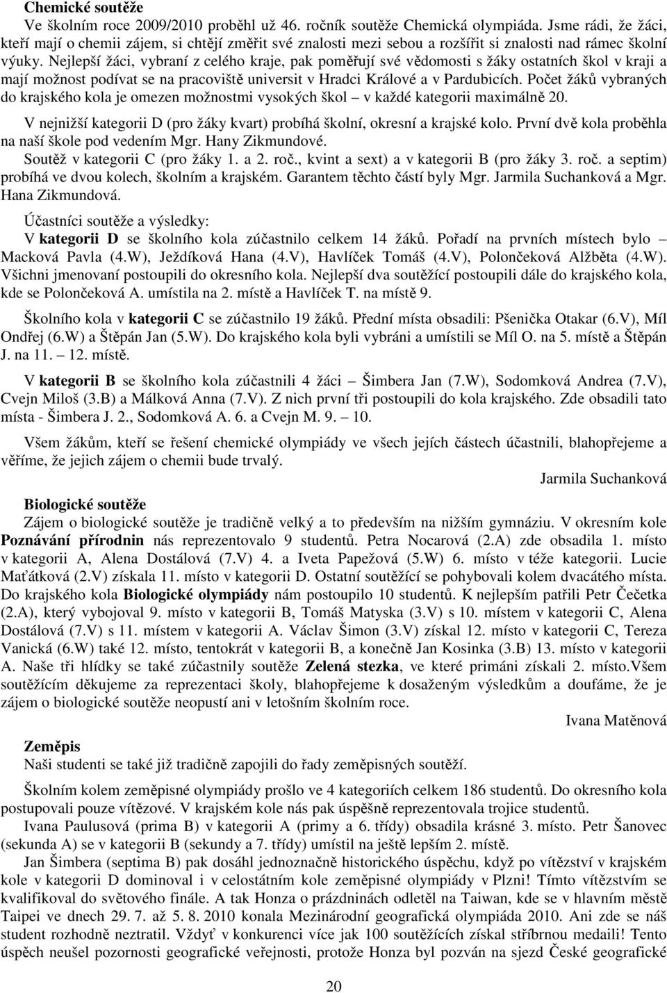 Nejlepší žáci, vybraní z celého kraje, pak poměřují své vědomosti s žáky ostatních škol v kraji a mají možnost podívat se na pracoviště universit v Hradci Králové a v Pardubicích.