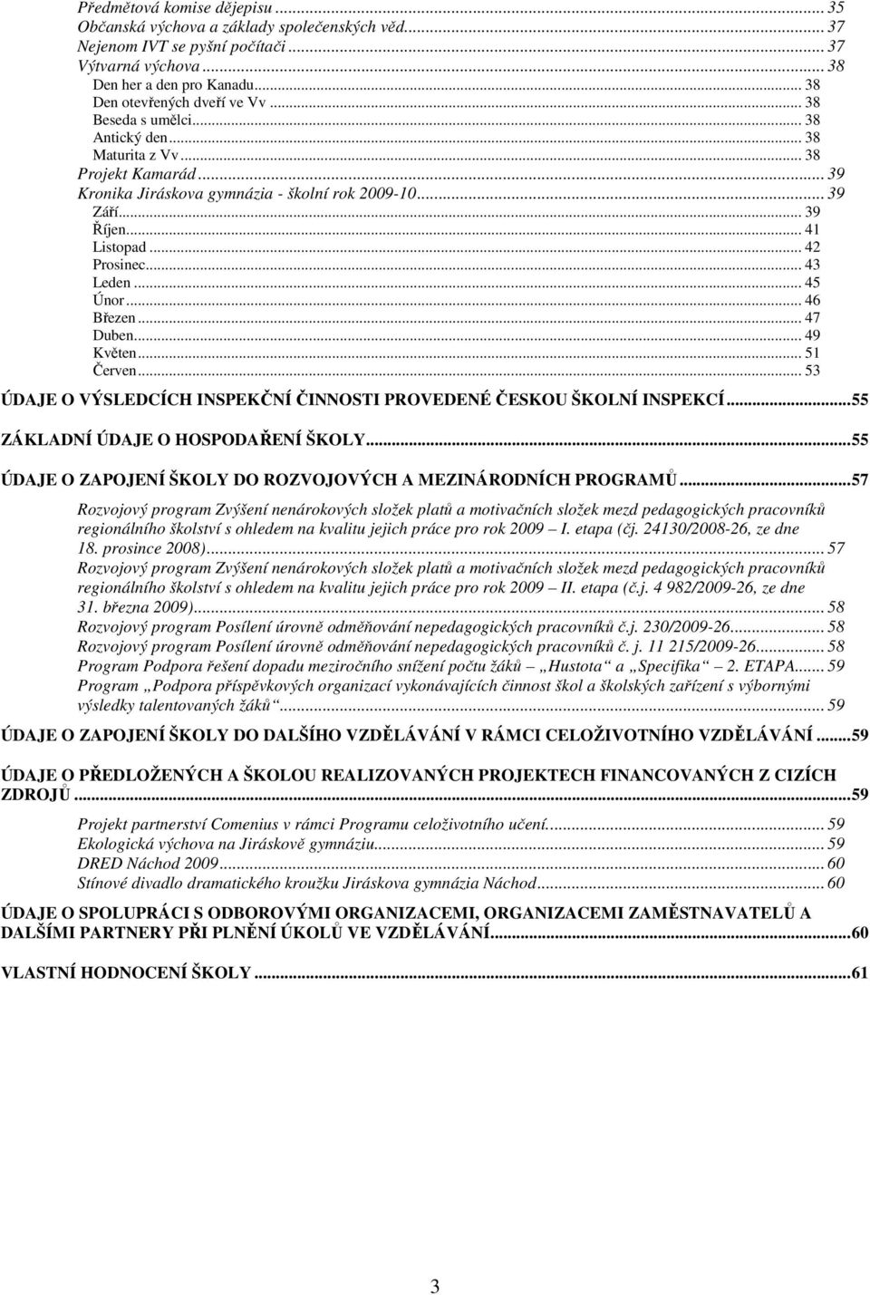 .. 45 Únor... 46 Březen... 47 Duben... 49 Květen... 51 Červen... 53 ÚDAJE O VÝSLEDCÍCH INSPEKČNÍ ČINNOSTI PROVEDENÉ ČESKOU ŠKOLNÍ INSPEKCÍ...55 ZÁKLADNÍ ÚDAJE O HOSPODAŘENÍ ŠKOLY.