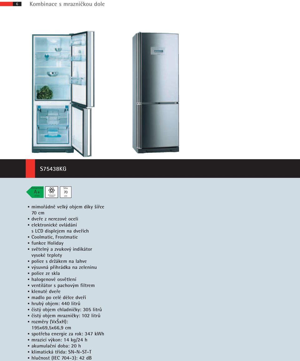 pachovým filtrem klenuté dveře madlo po celé délce dveří hrubý objem: 440 litrů čistý objem chladničky: 305 litrů čistý objem mrazničky: 102 litrů