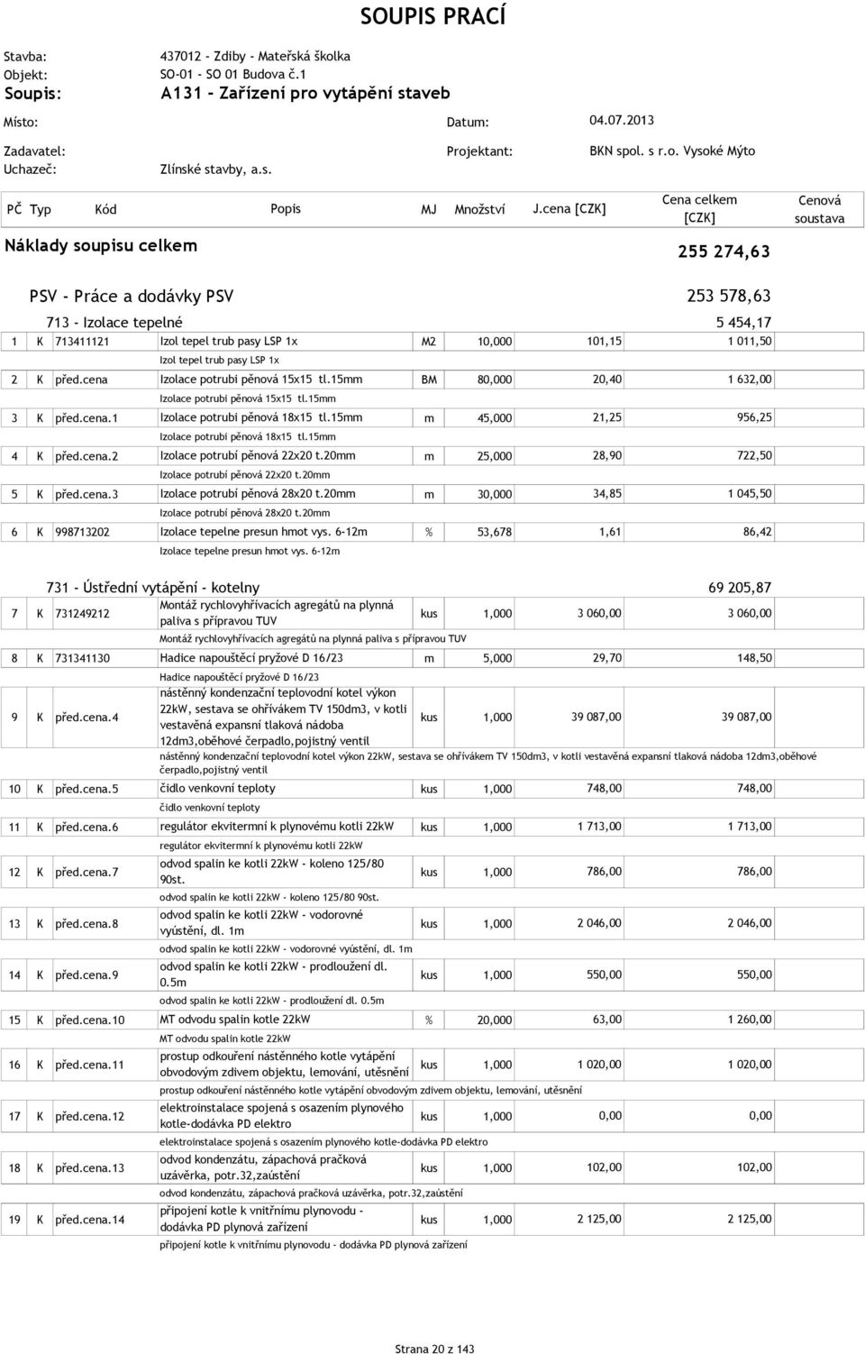 cena Náklady soupisu celkem 255 274,63 PSV - Práce a dodávky PSV 713 - Izolace tepelné 1 K 713411121 Izol tepel trub pasy LSP 1x M2 10,000 Izol tepel trub pasy LSP 1x 2 K před.