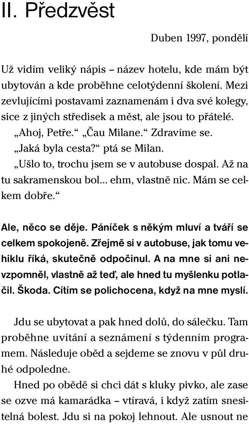 Ušlo to, trochu jsem se v autobuse dospal. Až na tu sakramenskou bol... ehm, vlastně nic. Mám se celkem dobře. Ale, něco se děje. Páníček s někým mluví a tváří se celkem spokojeně.