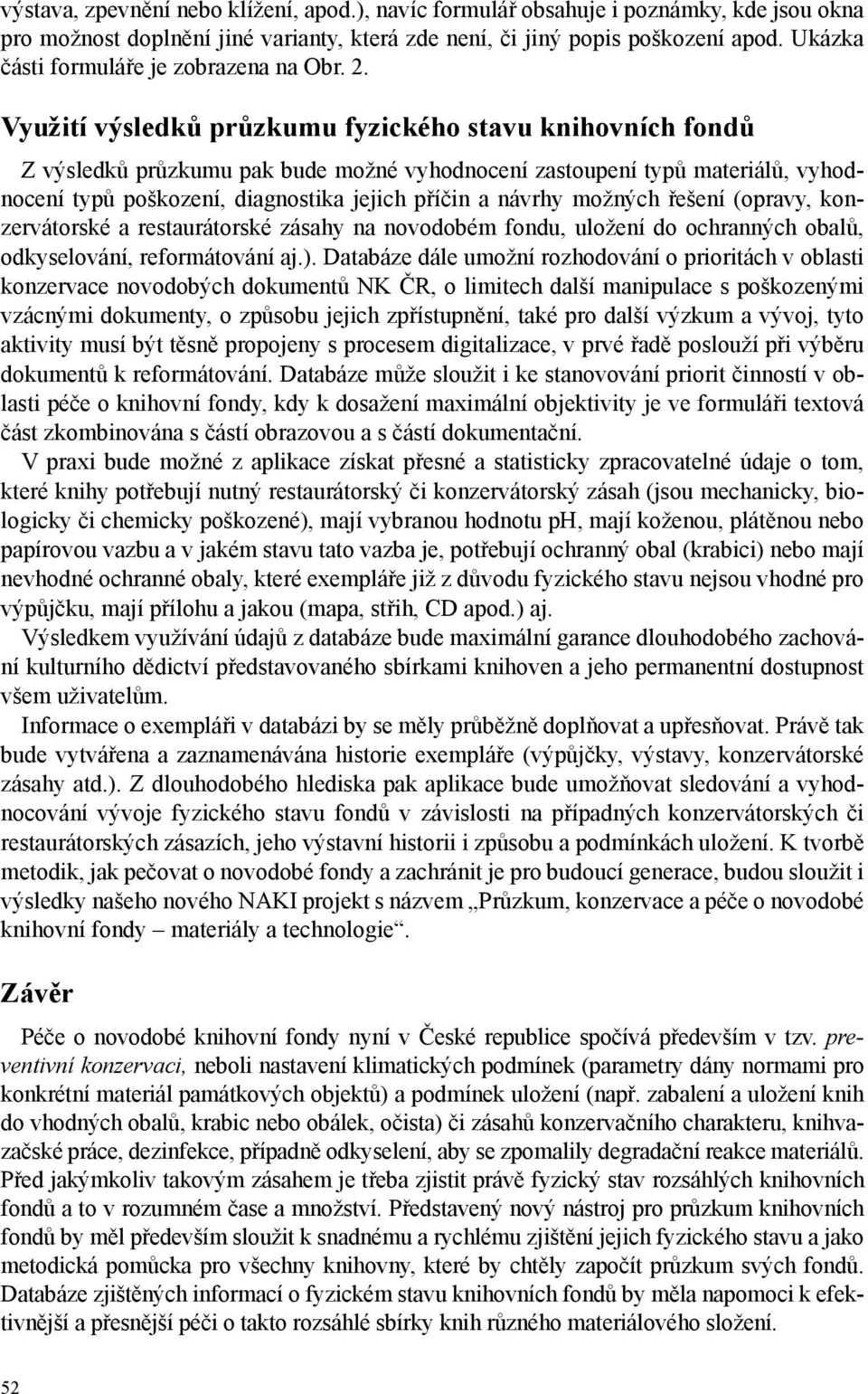 Využití výsledků průzkumu fyzického stavu knihovních fondů Z výsledků průzkumu pak bude možné vyhodnocení zastoupení typů materiálů, vyhodnocení typů poškození, diagnostika jejich příčin a návrhy