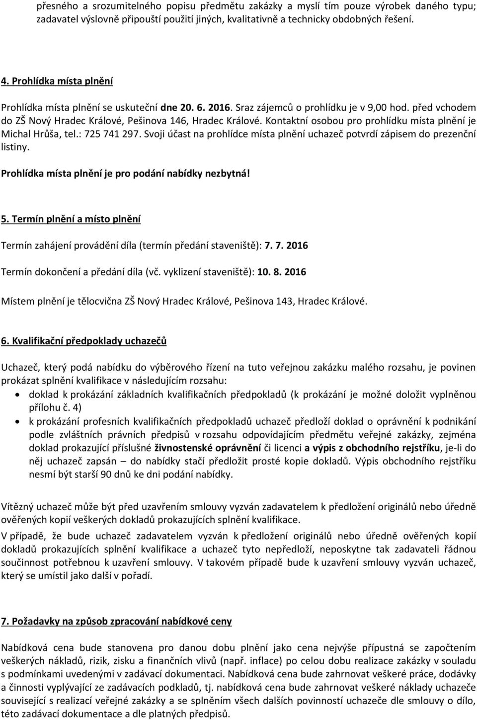 Kontaktní osobou pro prohlídku místa plnění je Michal Hrůša, tel.: 725 741 297. Svoji účast na prohlídce místa plnění uchazeč potvrdí zápisem do prezenční listiny.