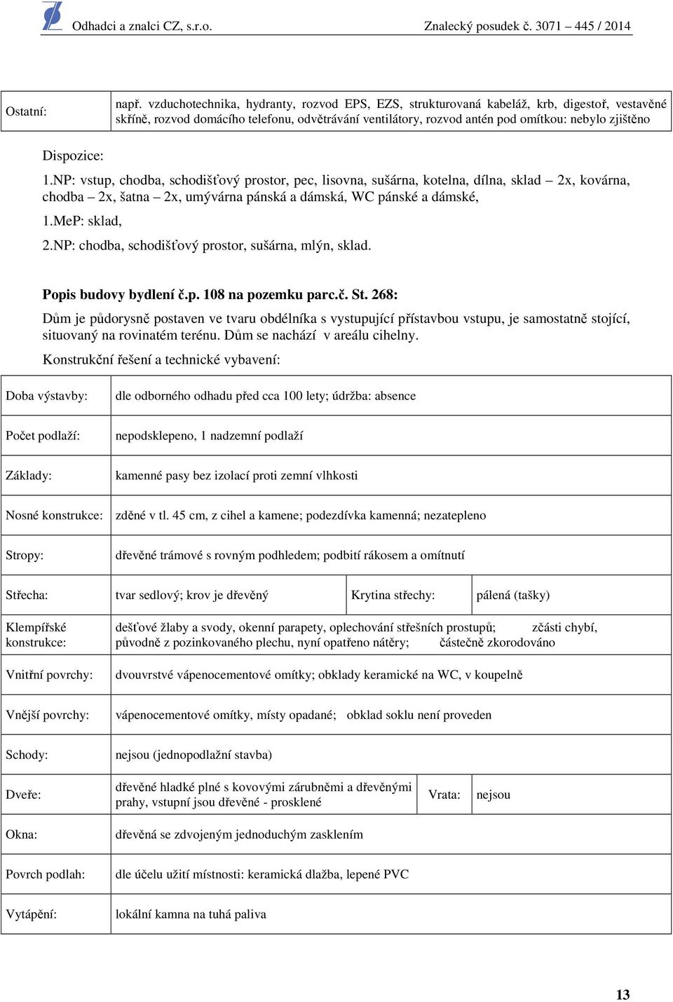 Dispozice: 1.NP: vstup, chodba, schodišťový prostor, pec, lisovna, sušárna, kotelna, dílna, sklad 2x, kovárna, chodba 2x, šatna 2x, umývárna pánská a dámská, WC pánské a dámské, 1.MeP: sklad, 2.