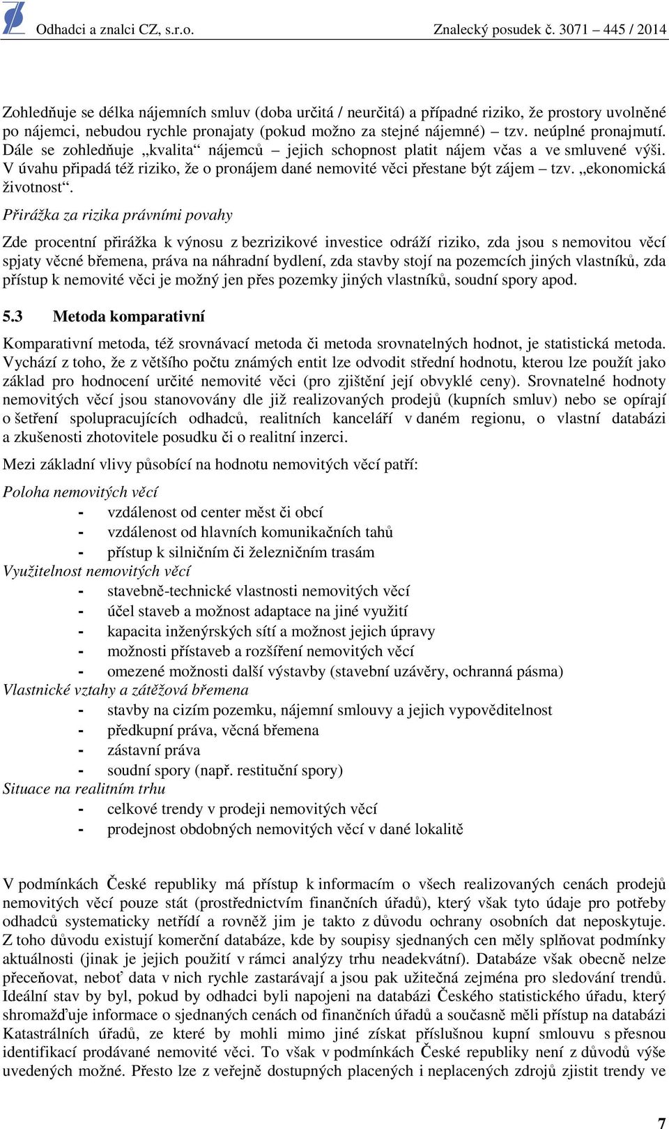 Přirážka za rizika právními povahy Zde procentní přirážka k výnosu z bezrizikové investice odráží riziko, zda jsou s nemovitou věcí spjaty věcné břemena, práva na náhradní bydlení, zda stavby stojí