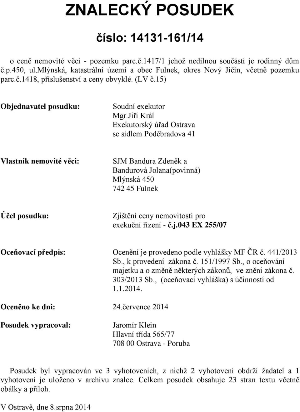 Jiří Král Exekutorský úřad Ostrava se sídlem Poděbradova 41 Vlastník nemovité věci: SJM Bandura Zdeněk a Bandurová Jolana(povinná) Mlýnská 450 742 45 Fulnek Účel posudku: Zjištění ceny nemovitosti