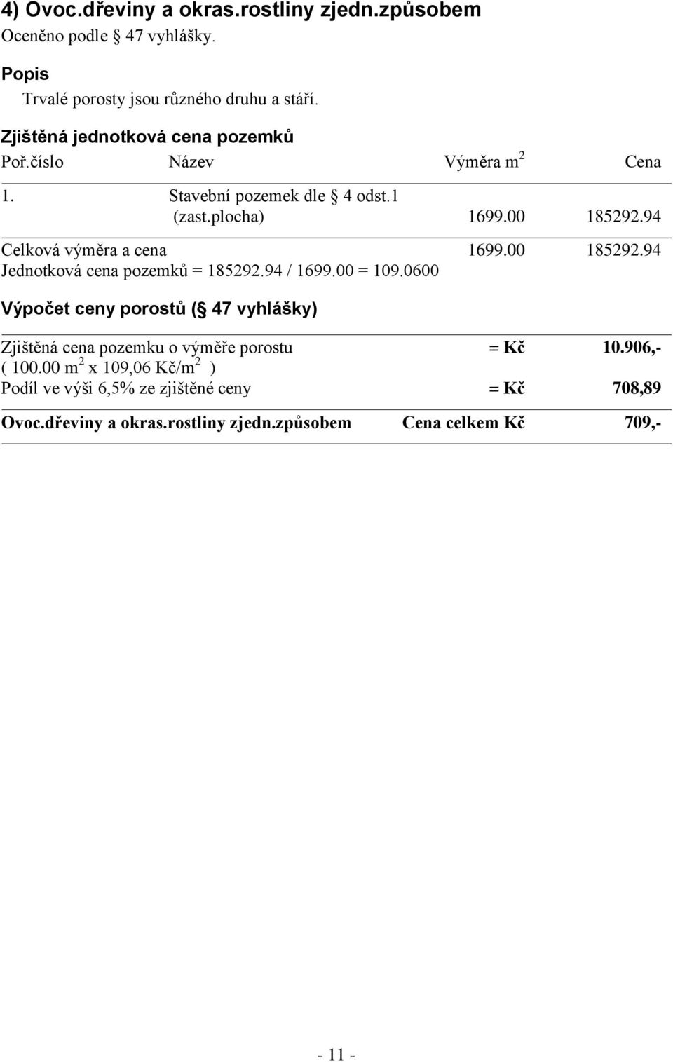 94 Celková výměra a cena 1699.00 185292.94 Jednotková cena pozemků = 185292.94 / 1699.00 = 109.