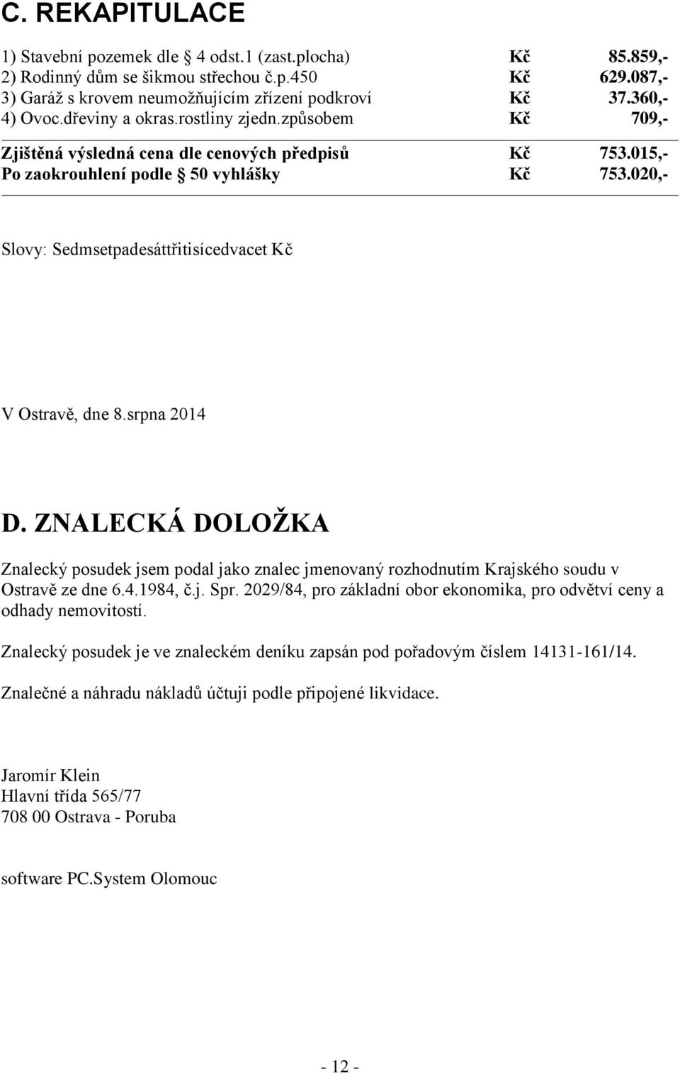 020,- Slovy: Sedmsetpadesáttřitisícedvacet Kč V Ostravě, dne 8.srpna 2014 D. ZNALECKÁ DOLOŽKA Znalecký posudek jsem podal jako znalec jmenovaný rozhodnutím Krajského soudu v Ostravě ze dne 6.4.1984, č.