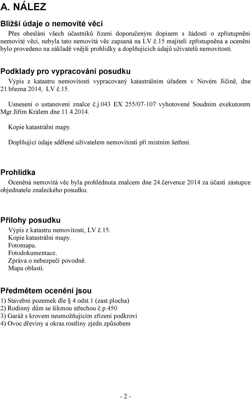 Podklady pro vypracování posudku Výpis z katastru nemovitostí vypracovaný katastrálním úřadem v Novém Jičíně, dne 21.března 2014, LV č.15. Usnesení o ustanovení znalce č.j.