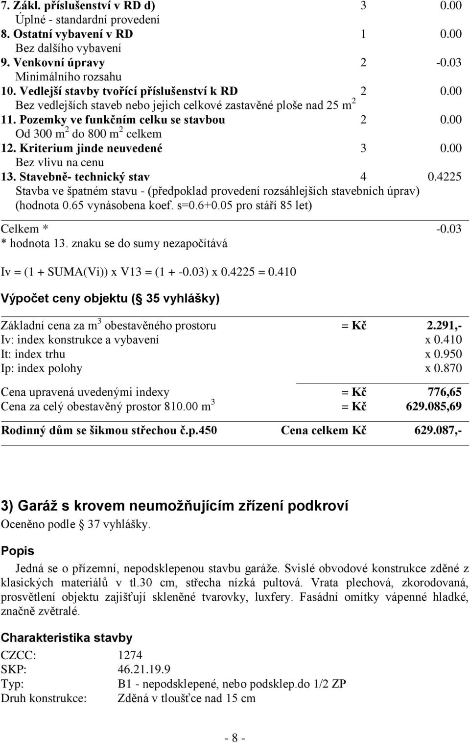 Kriterium jinde neuvedené 3 0.00 Bez vlivu na cenu 13. Stavebně- technický stav 4 0.4225 Stavba ve špatném stavu - (předpoklad provedení rozsáhlejších stavebních úprav) (hodnota 0.65 vynásobena koef.