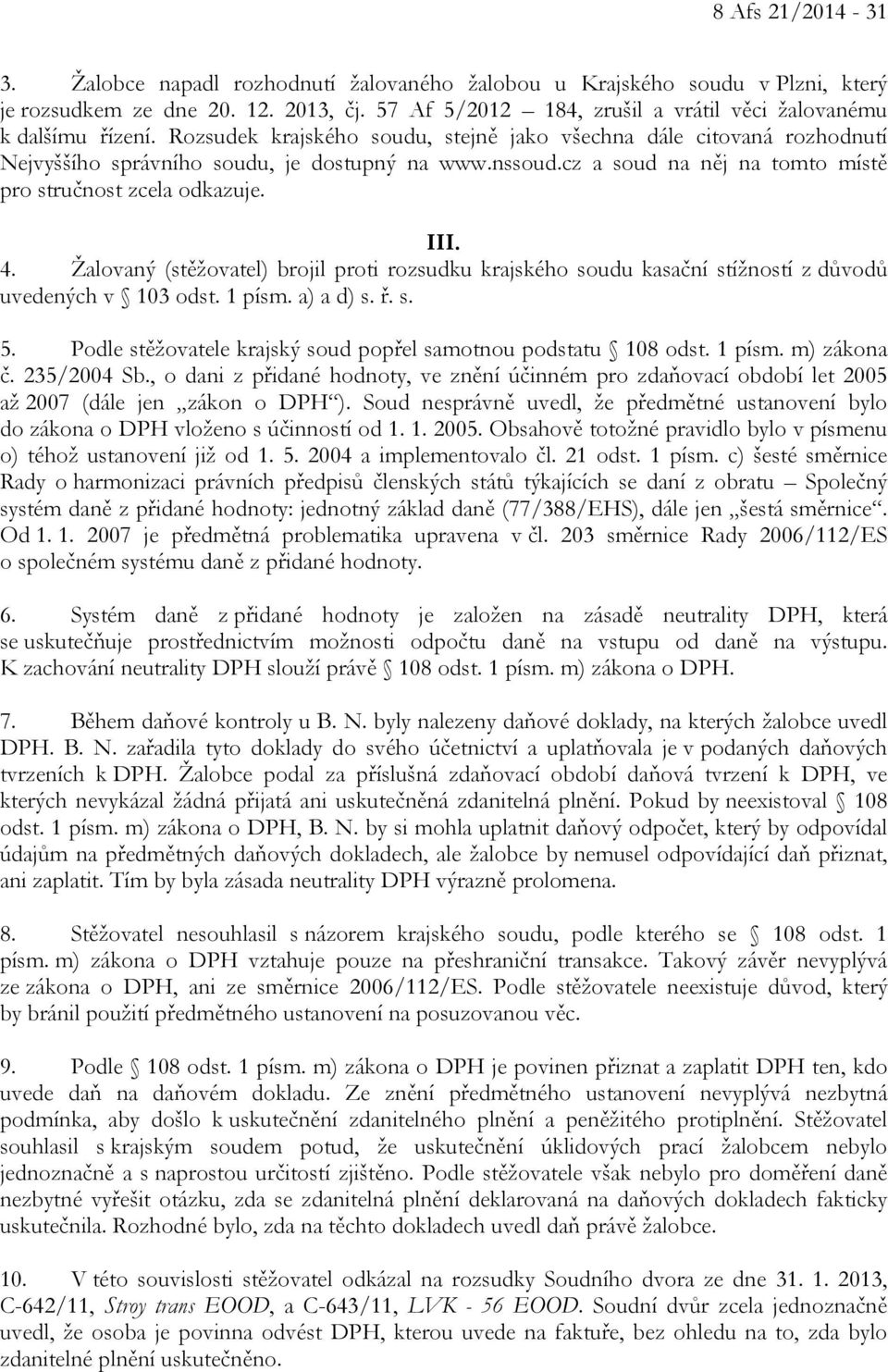 cz a soud na něj na tomto místě pro stručnost zcela odkazuje. III. 4. Žalovaný (stěžovatel) brojil proti rozsudku krajského soudu kasační stížností z důvodů uvedených v 103 odst. 1 písm. a) a d) s. ř.