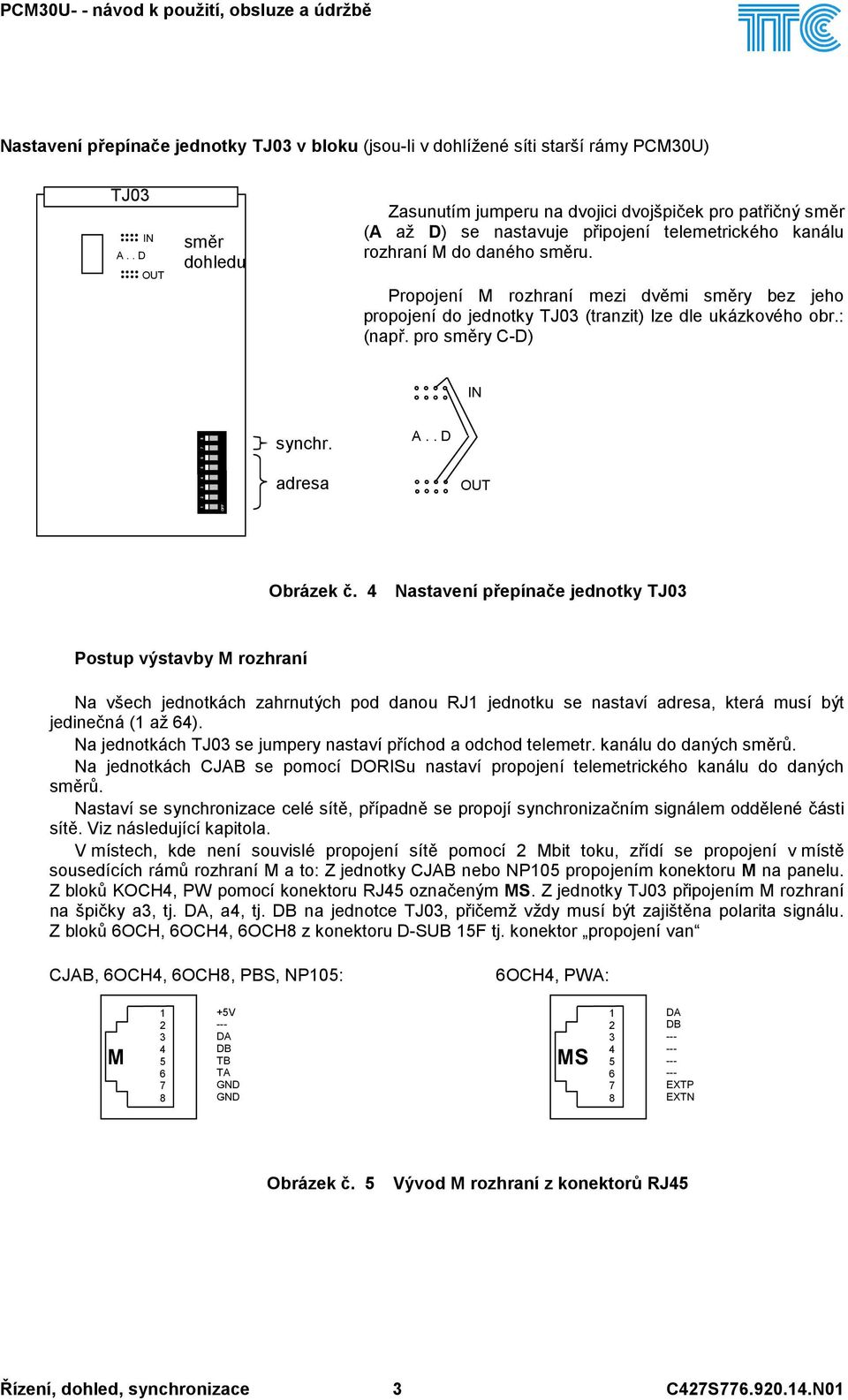 Propojení M rozhraní mezi dvěmi směry bez jeho propojení do jednotky TJ0 (tranzit) lze dle ukázkového obr.: (např. pro směry C-D) IN synchr. adresa A.. D OUT Obrázek č.