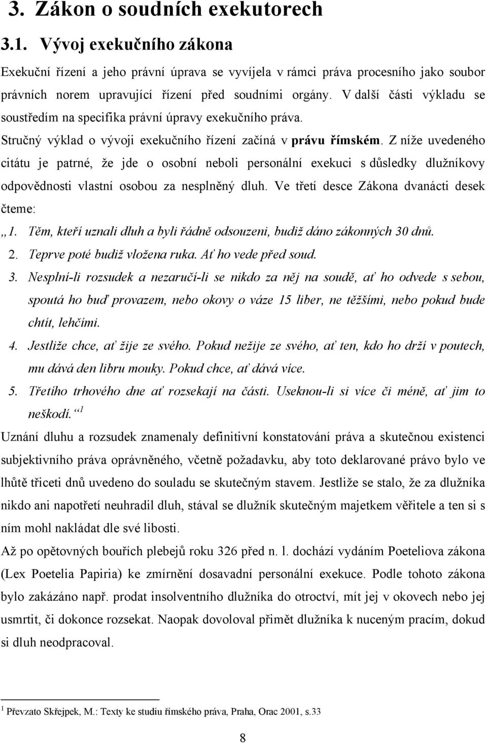 V další části výkladu se soustředím na specifika právní úpravy exekučního práva. Stručný výklad o vývoji exekučního řízení začíná v právu římském.