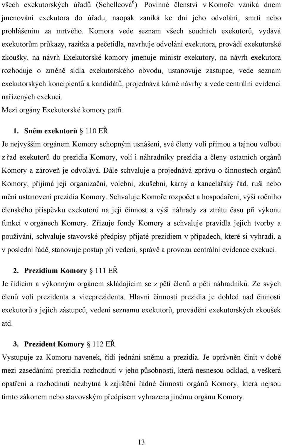 exekutory, na návrh exekutora rozhoduje o změně sídla exekutorského obvodu, ustanovuje zástupce, vede seznam exekutorských koncipientů a kandidátů, projednává kárné návrhy a vede centrální evidenci