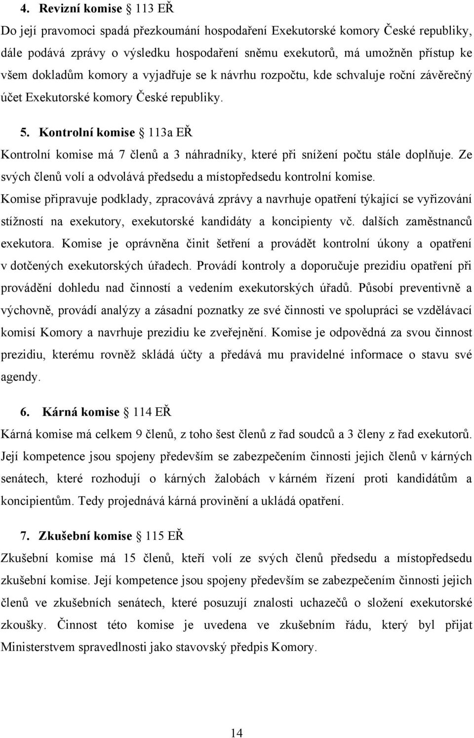 Kontrolní komise 113a EŘ Kontrolní komise má 7 členů a 3 náhradníky, které při sníţení počtu stále doplňuje. Ze svých členů volí a odvolává předsedu a místopředsedu kontrolní komise.