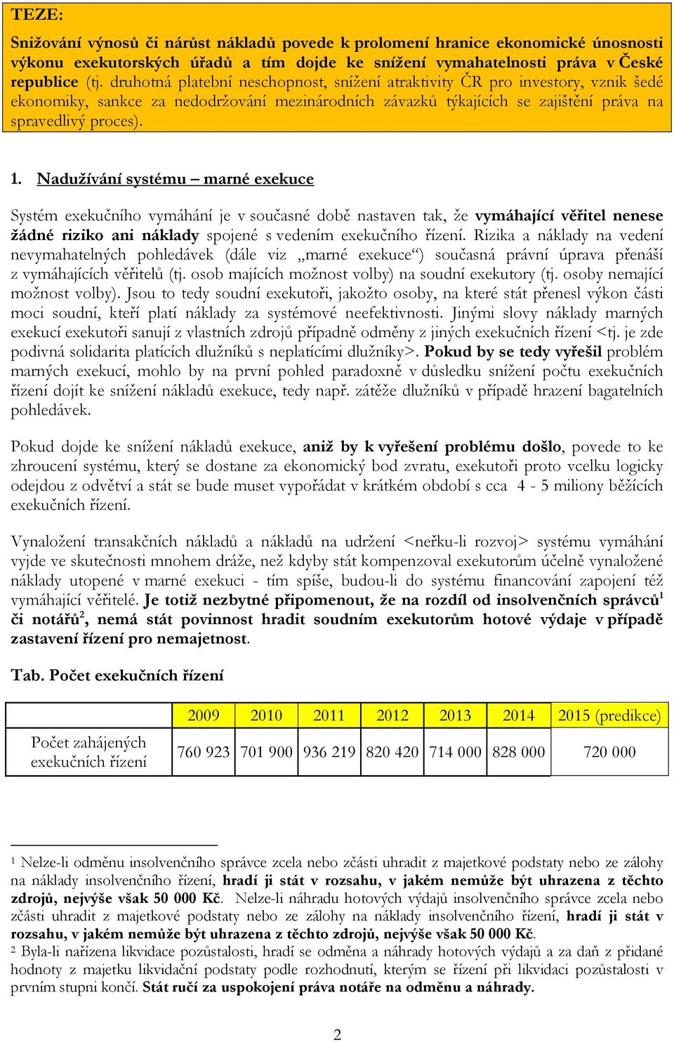 Nadužívání systému marné exekuce Systém exekučního vymáhání je v současné době nastaven tak, že vymáhající věřitel nenese žádné riziko ani náklady spojené s vedením exekučního řízení.