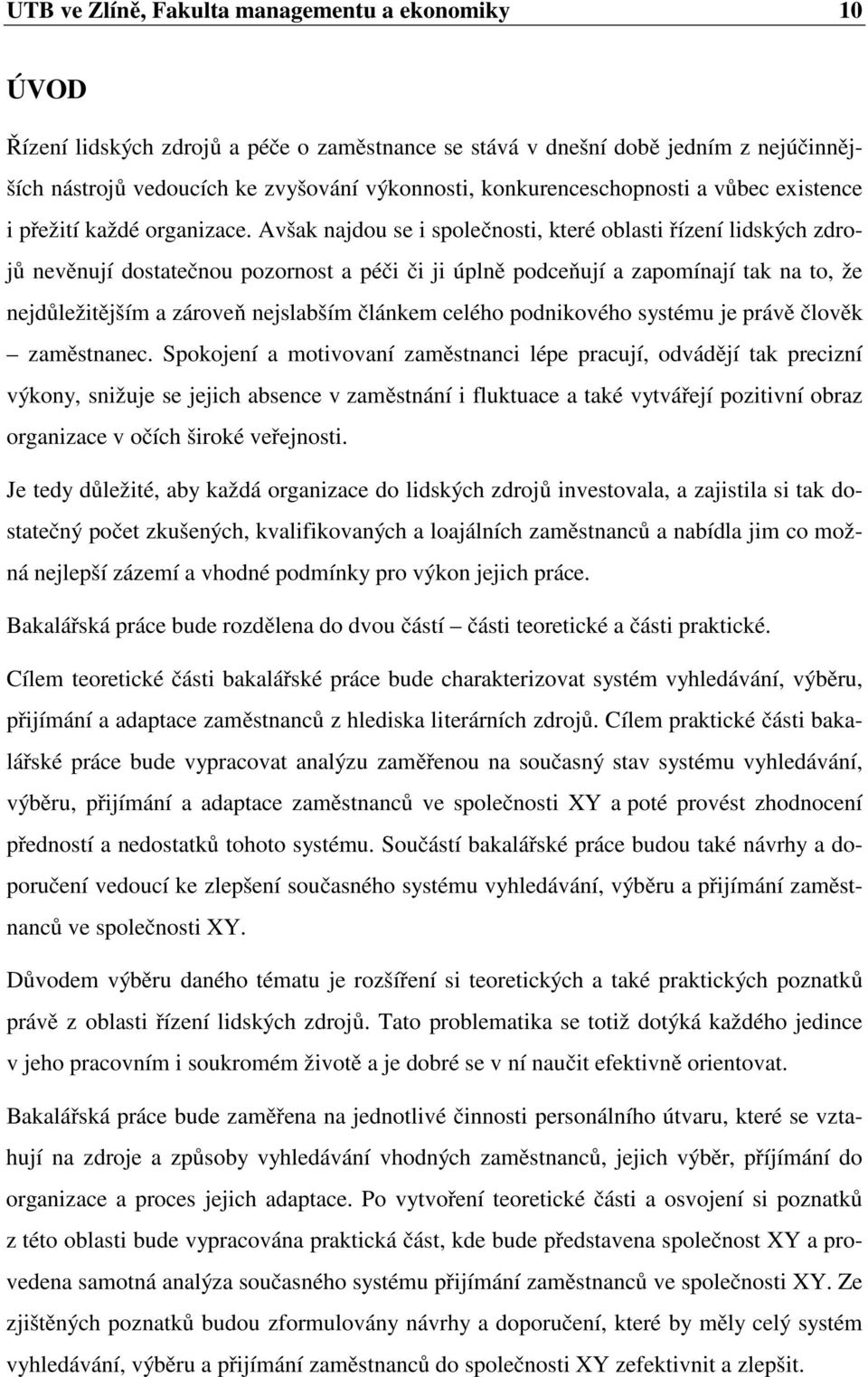 Avšak najdou se i společnosti, které oblasti řízení lidských zdrojů nevěnují dostatečnou pozornost a péči či ji úplně podceňují a zapomínají tak na to, že nejdůležitějším a zároveň nejslabším článkem