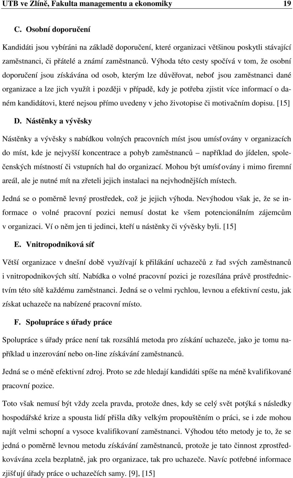 Výhoda této cesty spočívá v tom, že osobní doporučení jsou získávána od osob, kterým lze důvěřovat, neboť jsou zaměstnanci dané organizace a lze jich využít i později v případě, kdy je potřeba