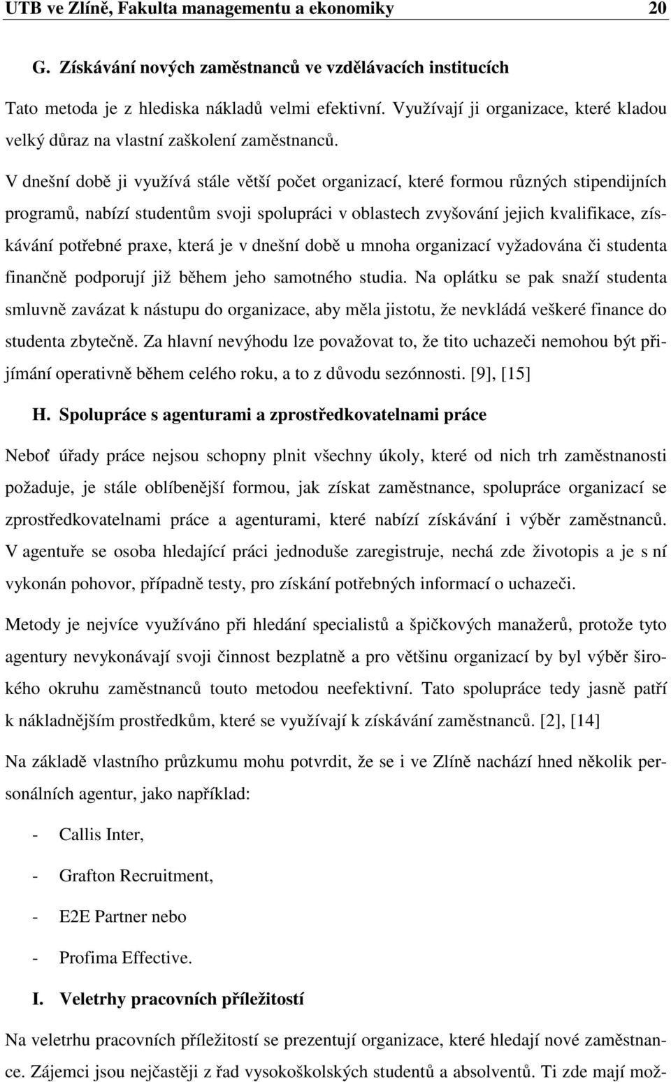 V dnešní době ji využívá stále větší počet organizací, které formou různých stipendijních programů, nabízí studentům svoji spolupráci v oblastech zvyšování jejich kvalifikace, získávání potřebné